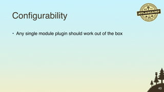 Conﬁgurability
• Any single module plugin should work out of the box




                                                        40
 