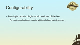 Conﬁgurability
• Any single module plugin should work out of the box
 • For multi-module plugins, specify additional plugin root directories




                                                                          40
 