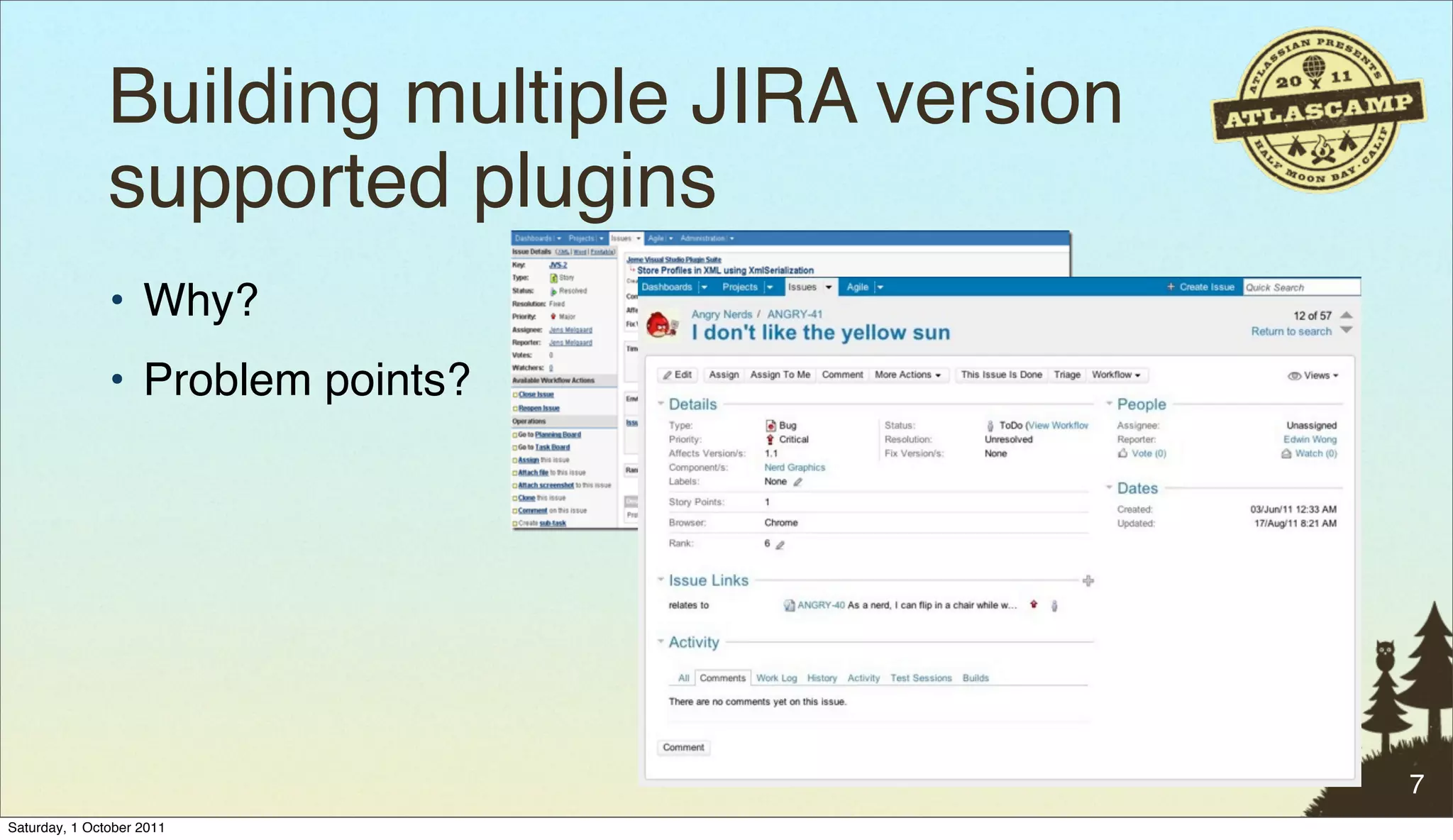 Building multiple JIRA version
               supported plugins"
               • Why?
               • Problem points?




                                                7
Saturday, 1 October 2011
 