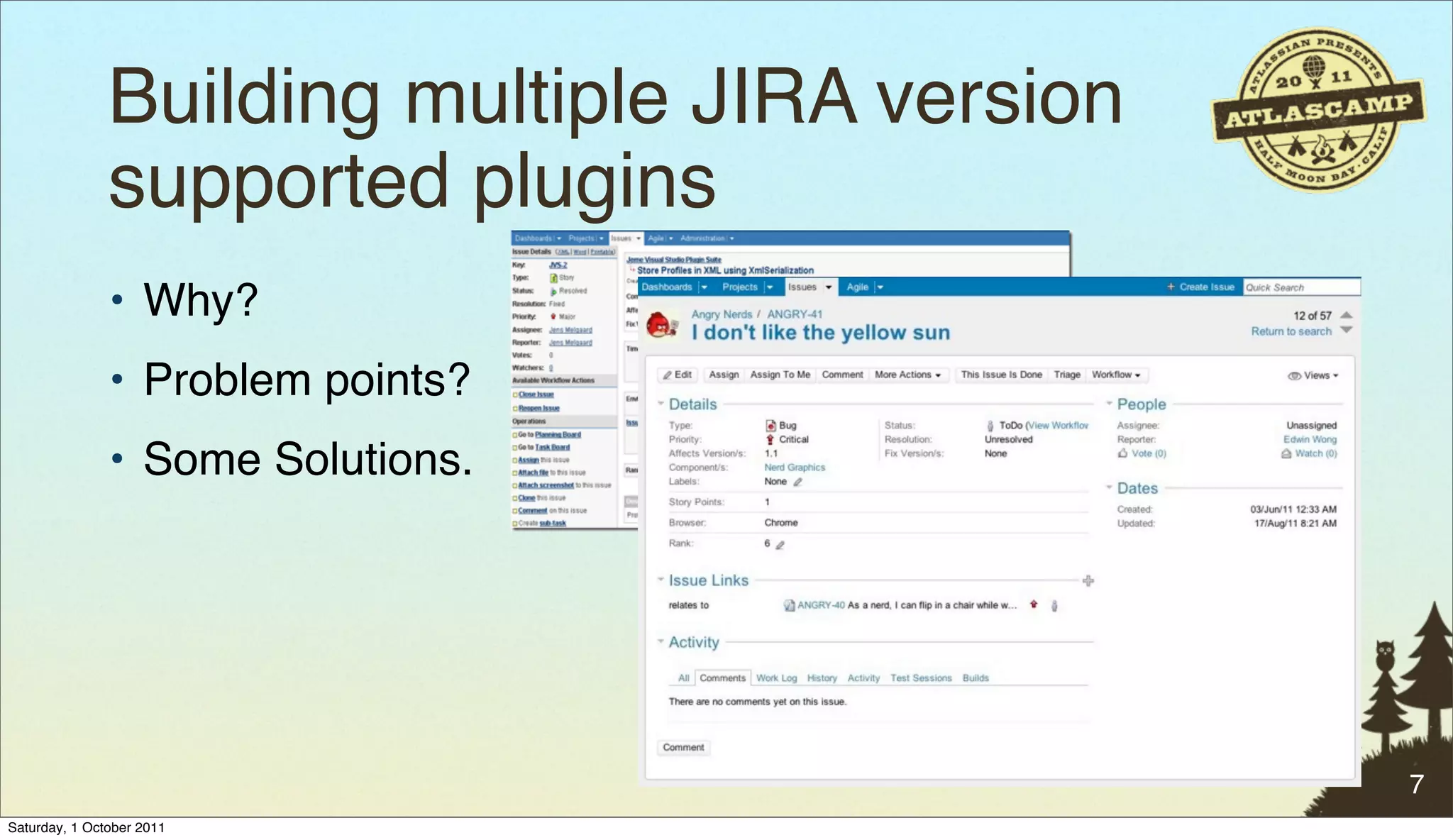 Building multiple JIRA version
               supported plugins"
               • Why?
               • Problem points?
               • Some Solutions.




                                                7
Saturday, 1 October 2011
 