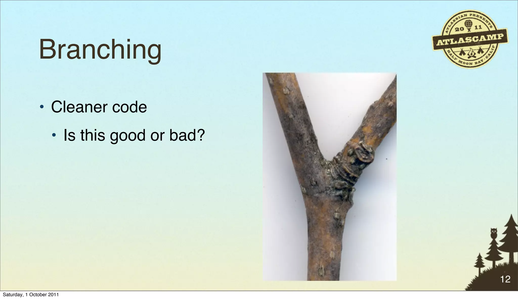 Branching
               • Cleaner code
                    • Is this good or bad?




                                             12
Saturday, 1 October 2011
 