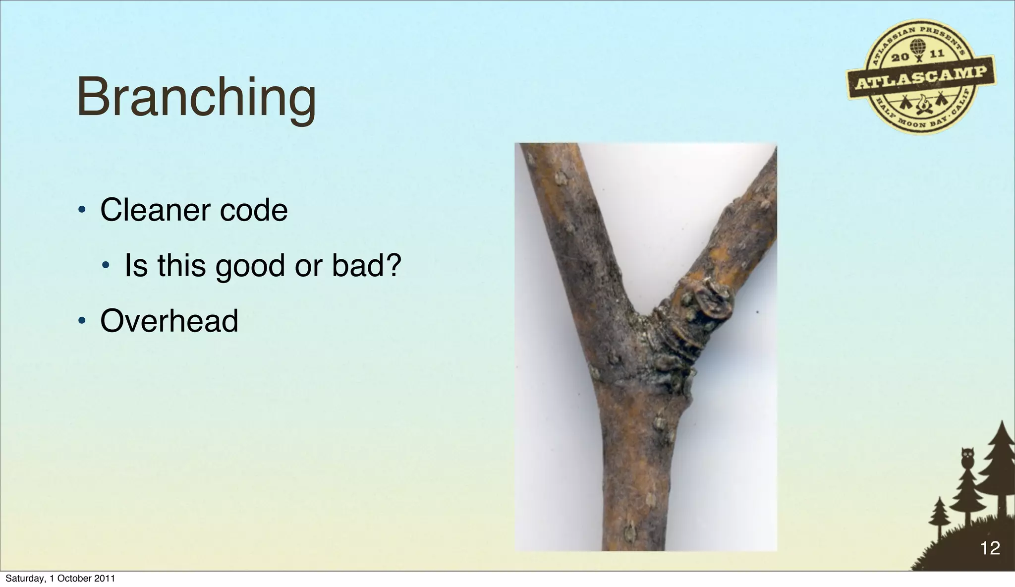 Branching
               • Cleaner code
                    • Is this good or bad?
               • Overhead




                                             12
Saturday, 1 October 2011
 