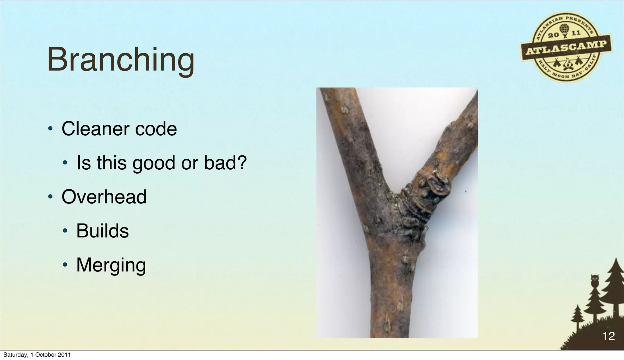 Branching
               • Cleaner code
                    • Is this good or bad?
               • Overhead
                    • Builds
                    • Merging


                                             12
Saturday, 1 October 2011
 