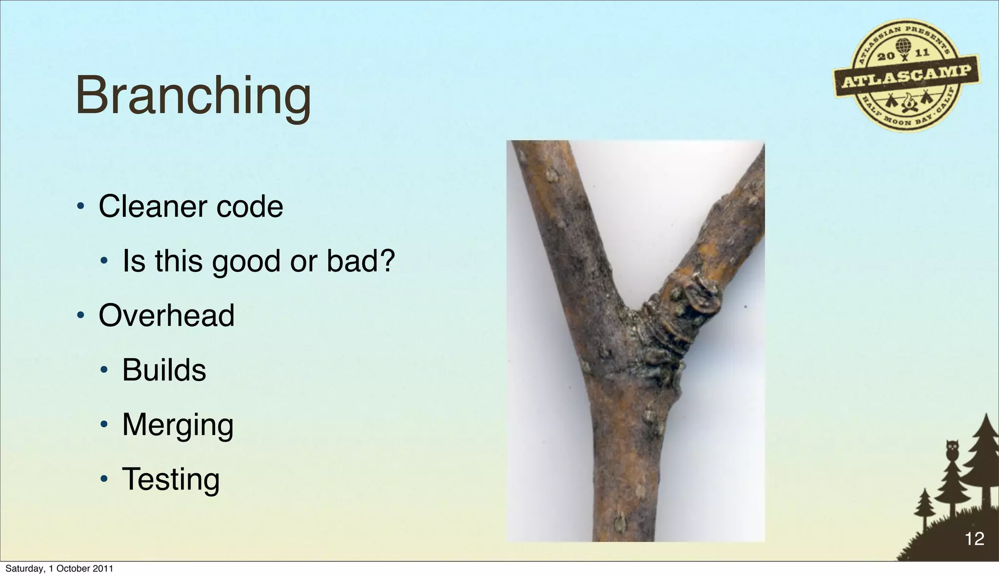 Branching
               • Cleaner code
                    • Is this good or bad?
               • Overhead
                    • Builds
                    • Merging
                    • Testing
                                             12
Saturday, 1 October 2011
 