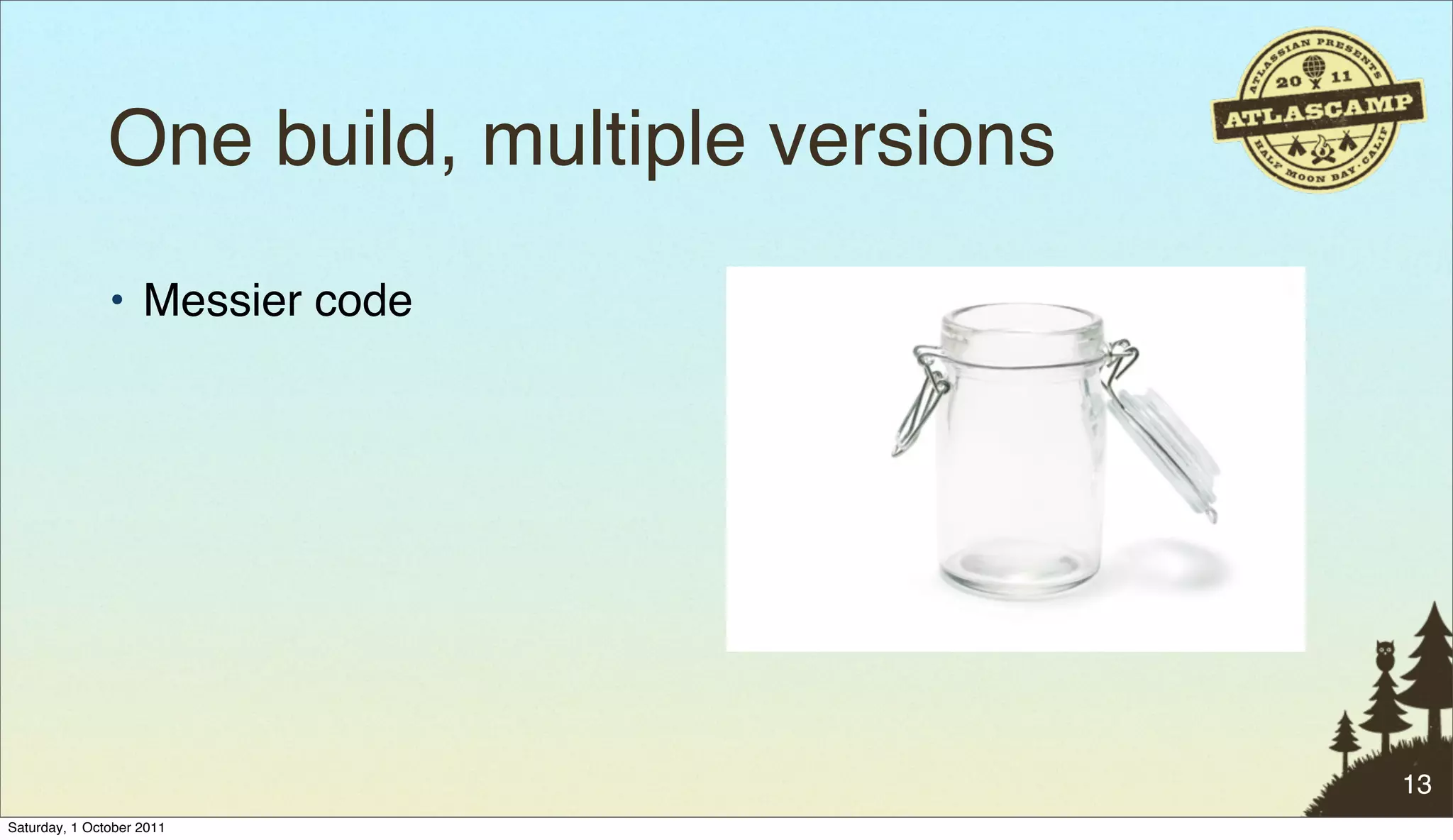 One build, multiple versions
               • Messier code




                                              13
Saturday, 1 October 2011
 