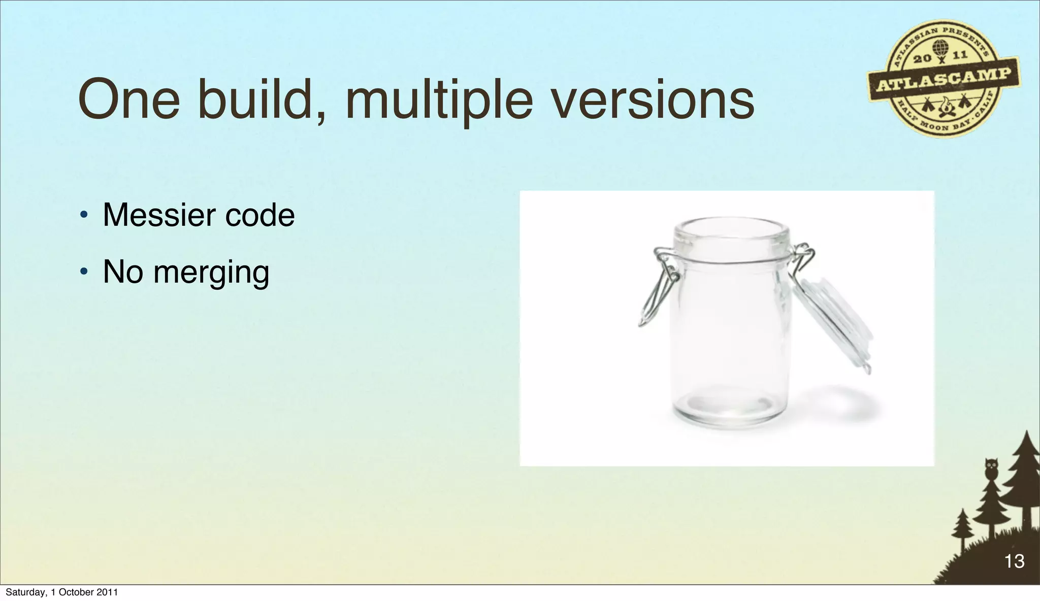 One build, multiple versions
               • Messier code
               • No merging




                                              13
Saturday, 1 October 2011
 