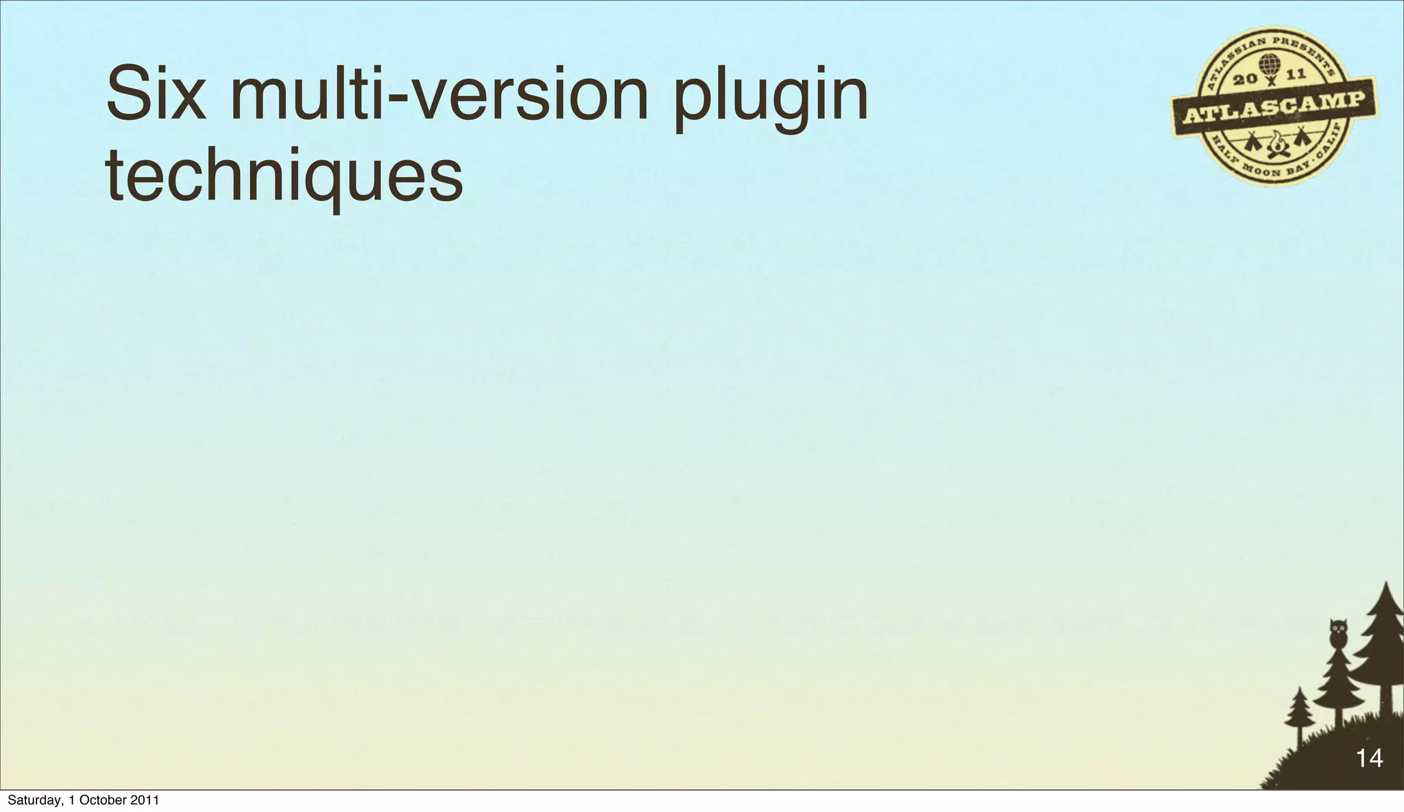 Six multi-version plugin
               techniques




                                          14
Saturday, 1 October 2011
 