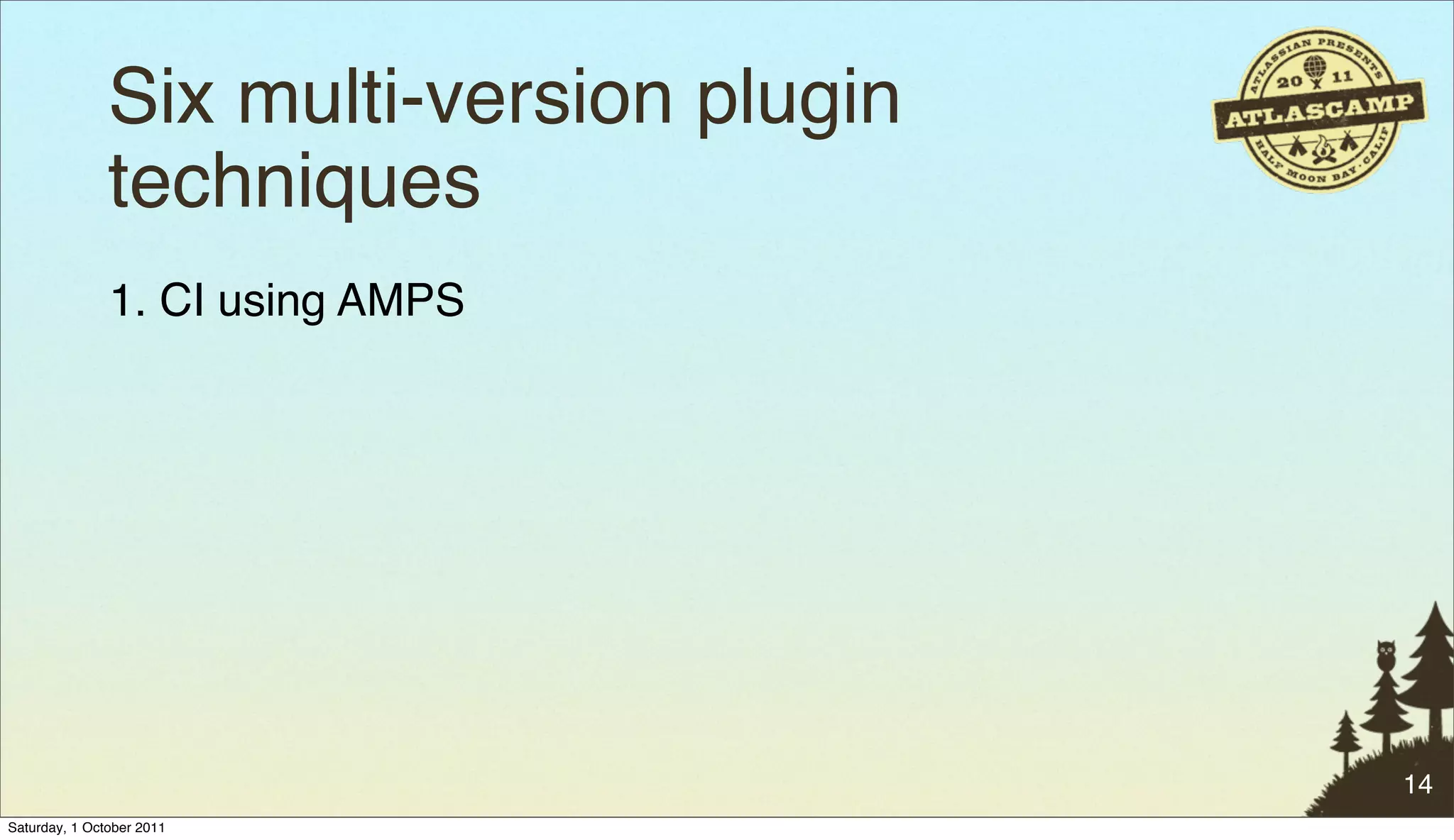 Six multi-version plugin
               techniques
               1. CI using AMPS




                                          14
Saturday, 1 October 2011
 