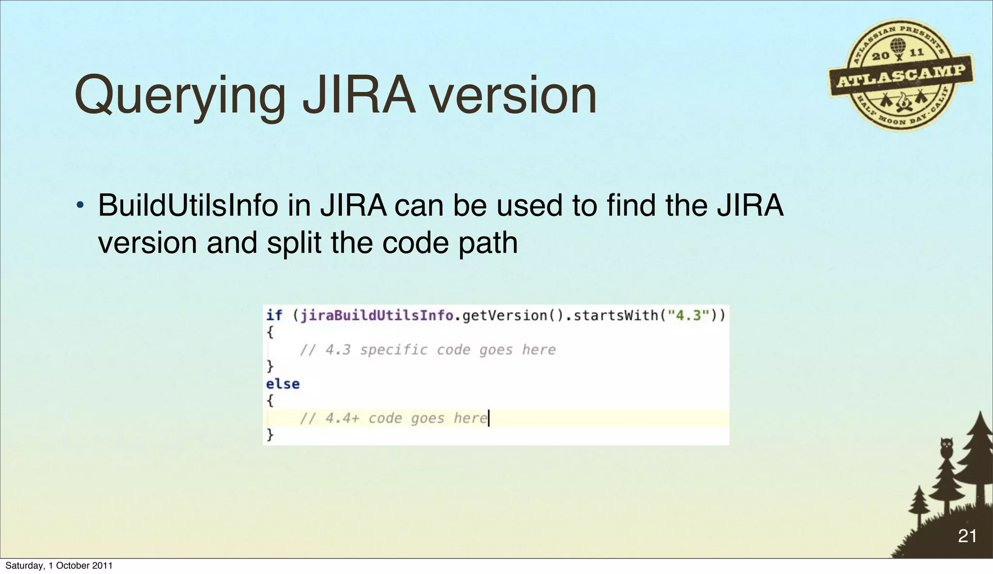 Querying JIRA version
               • BuildUtilsInfo in JIRA can be used to ﬁnd the JIRA
                 version and split the code path




                                                                      21
Saturday, 1 October 2011
 