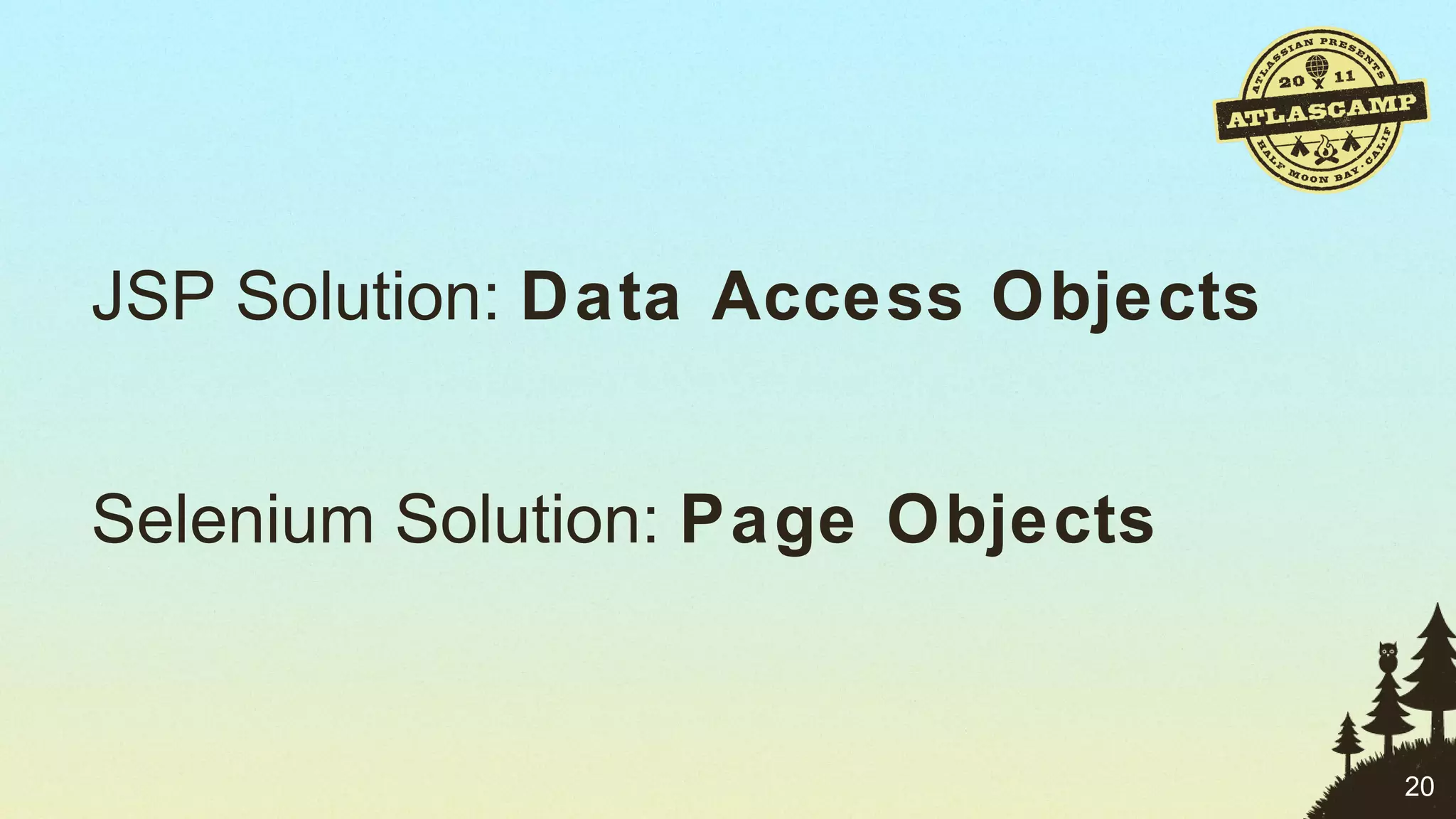 JSP Solution:  Data Access Objects Selenium Solution:  Page Objects 