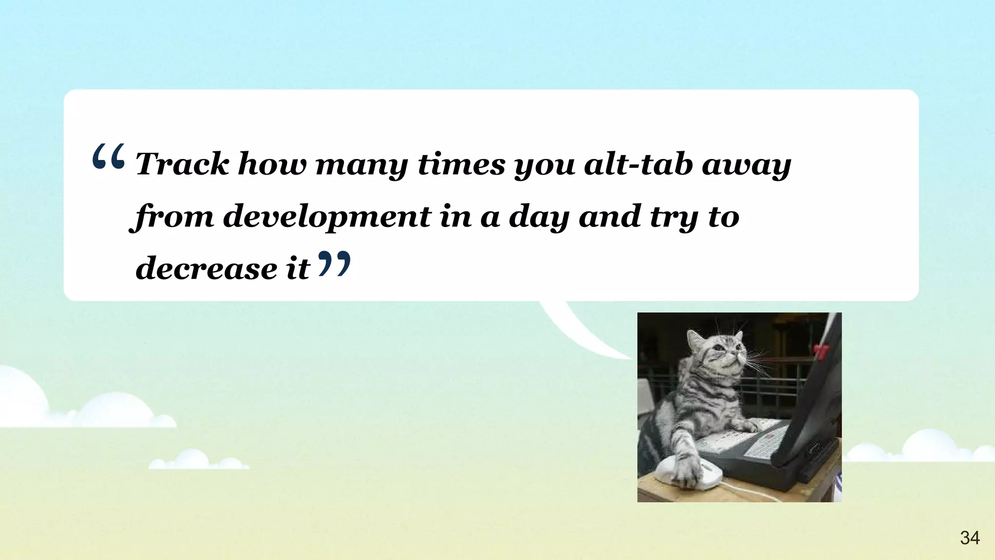 Track how many times you alt-tab away from development in a day and try to decrease it ” “ 