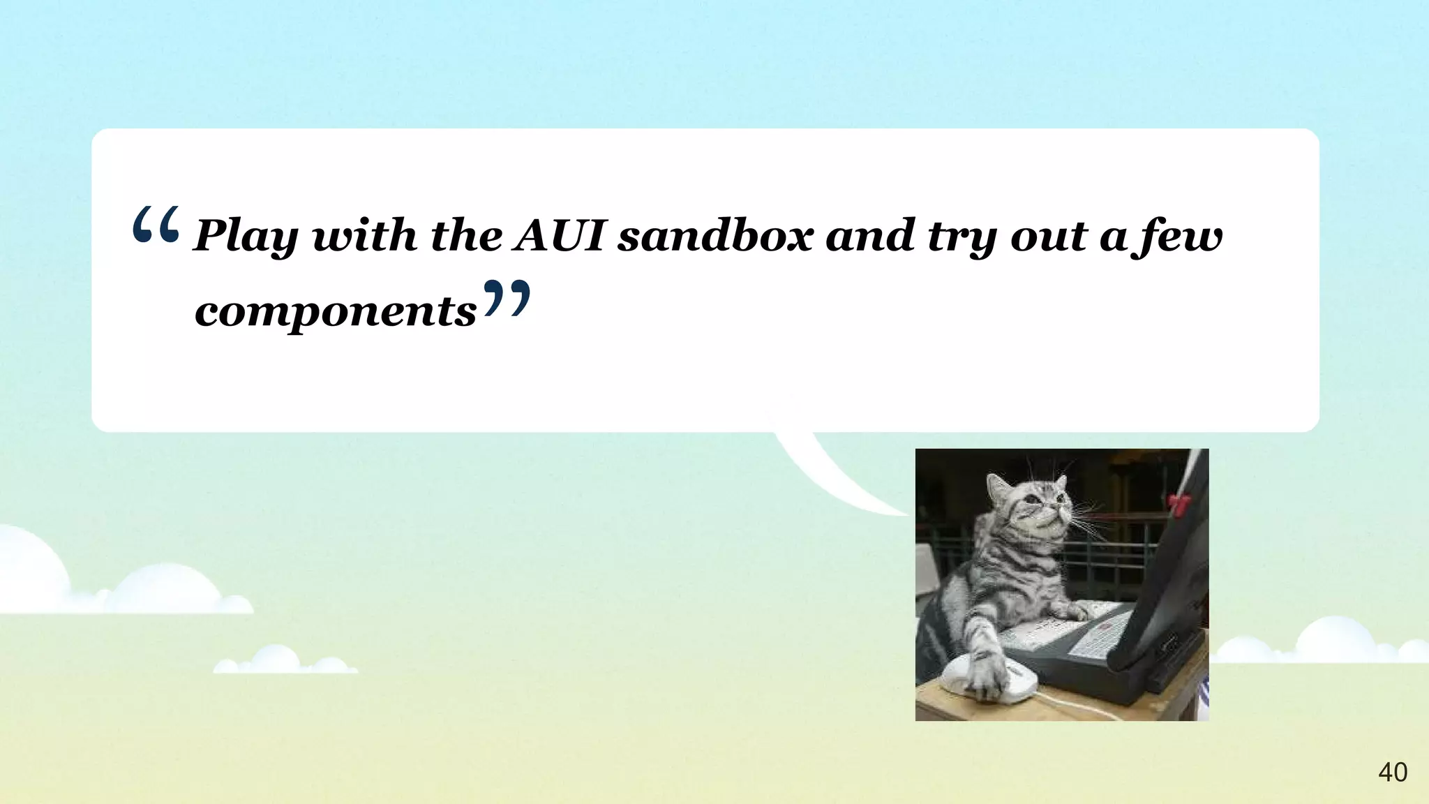 Play with the AUI sandbox and try out a few components ” “ 
