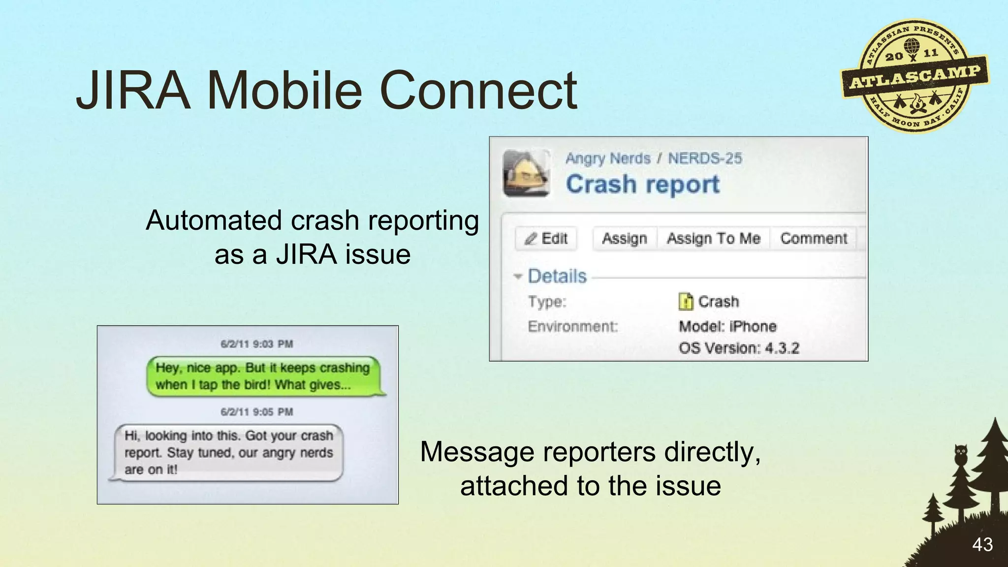 JIRA Mobile Connect Automated crash reporting as a JIRA issue Message reporters directly, attached to the issue 