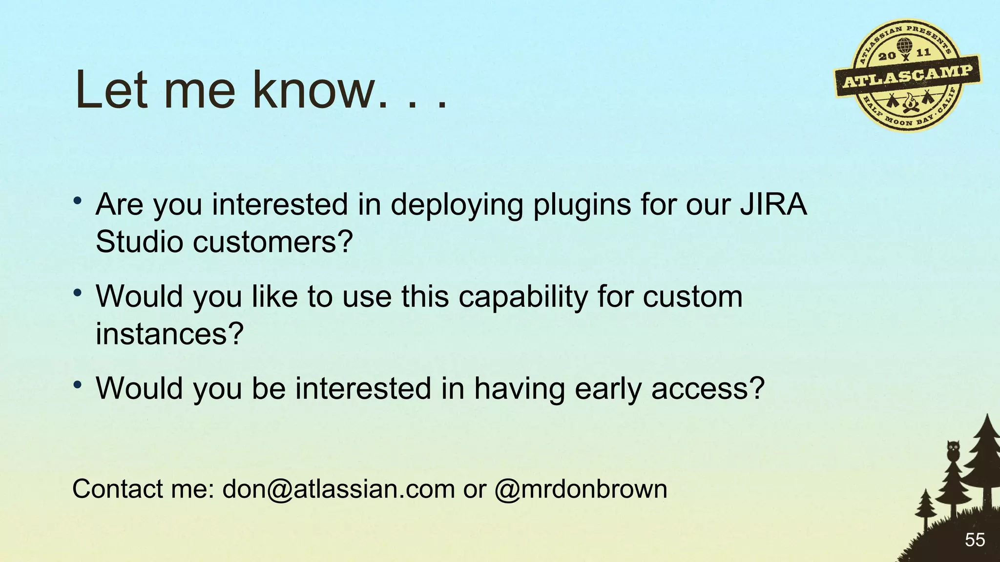 Let me know. . .  Are you interested in deploying plugins for our JIRA Studio customers? Would you like to use this capability for custom instances? Would you be interested in having early access? Contact me: don@atlassian.com or @mrdonbrown 