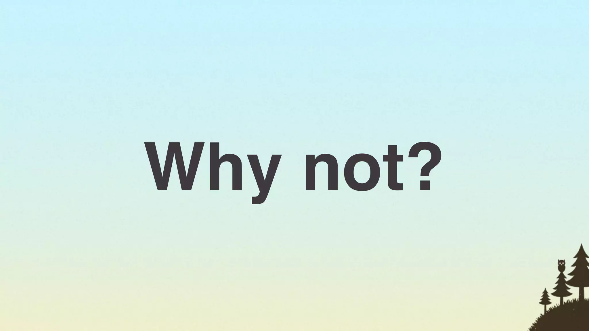 Why not?
           10
 