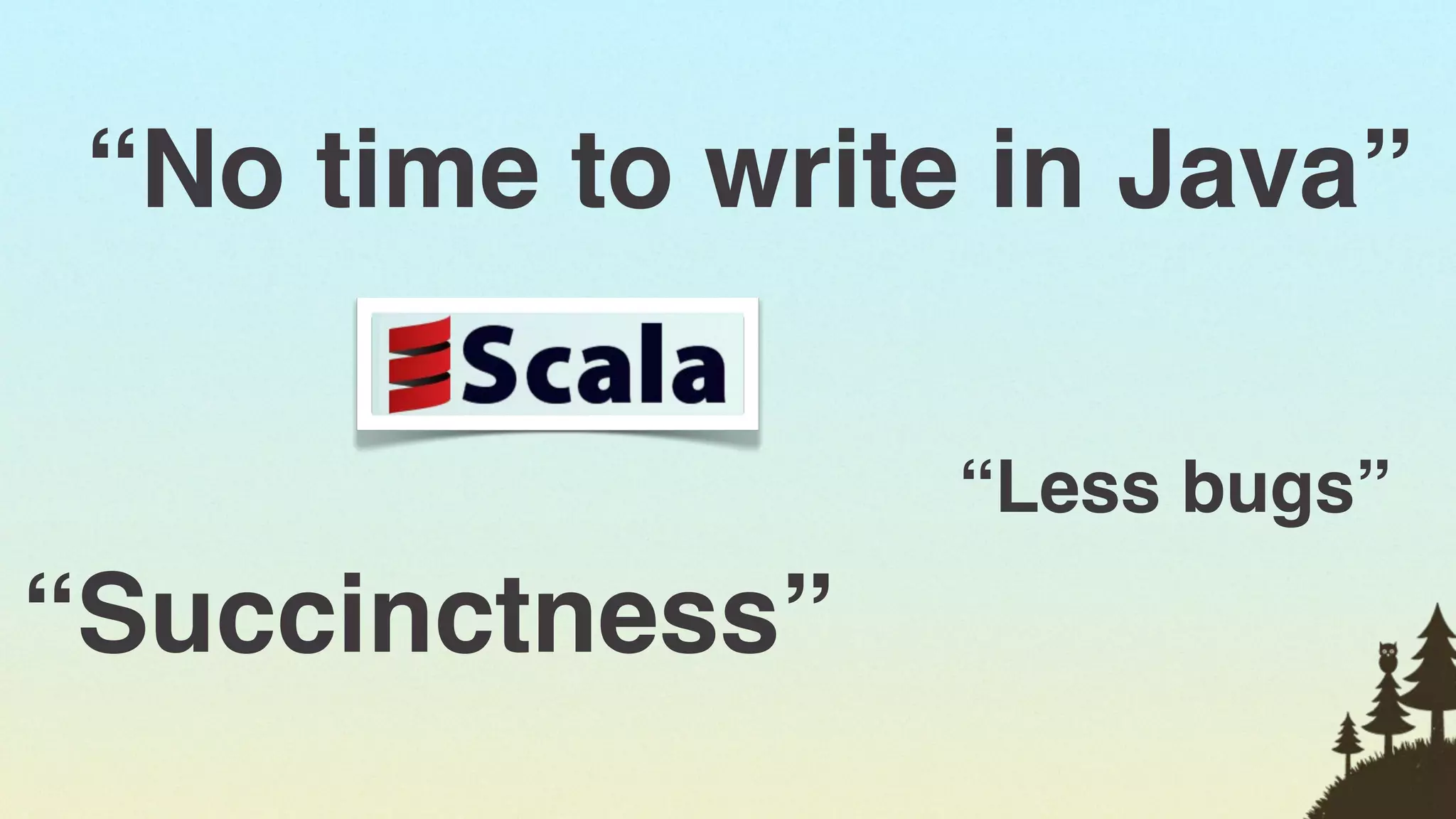 “No time to write in Java”

                  “Less bugs”
“Succinctness”
                                15
 