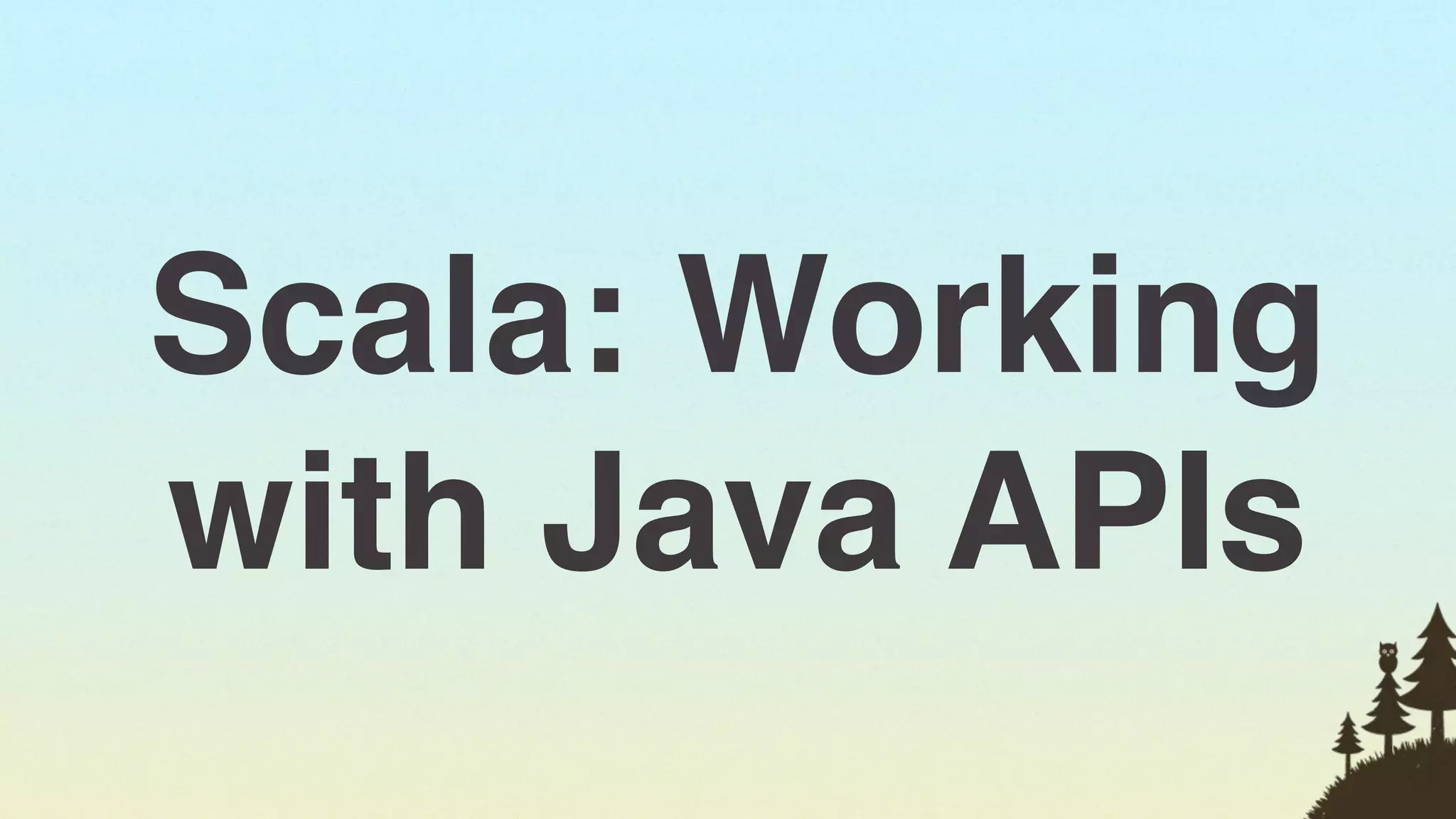 Scala: Working
with Java APIs
                 34
 