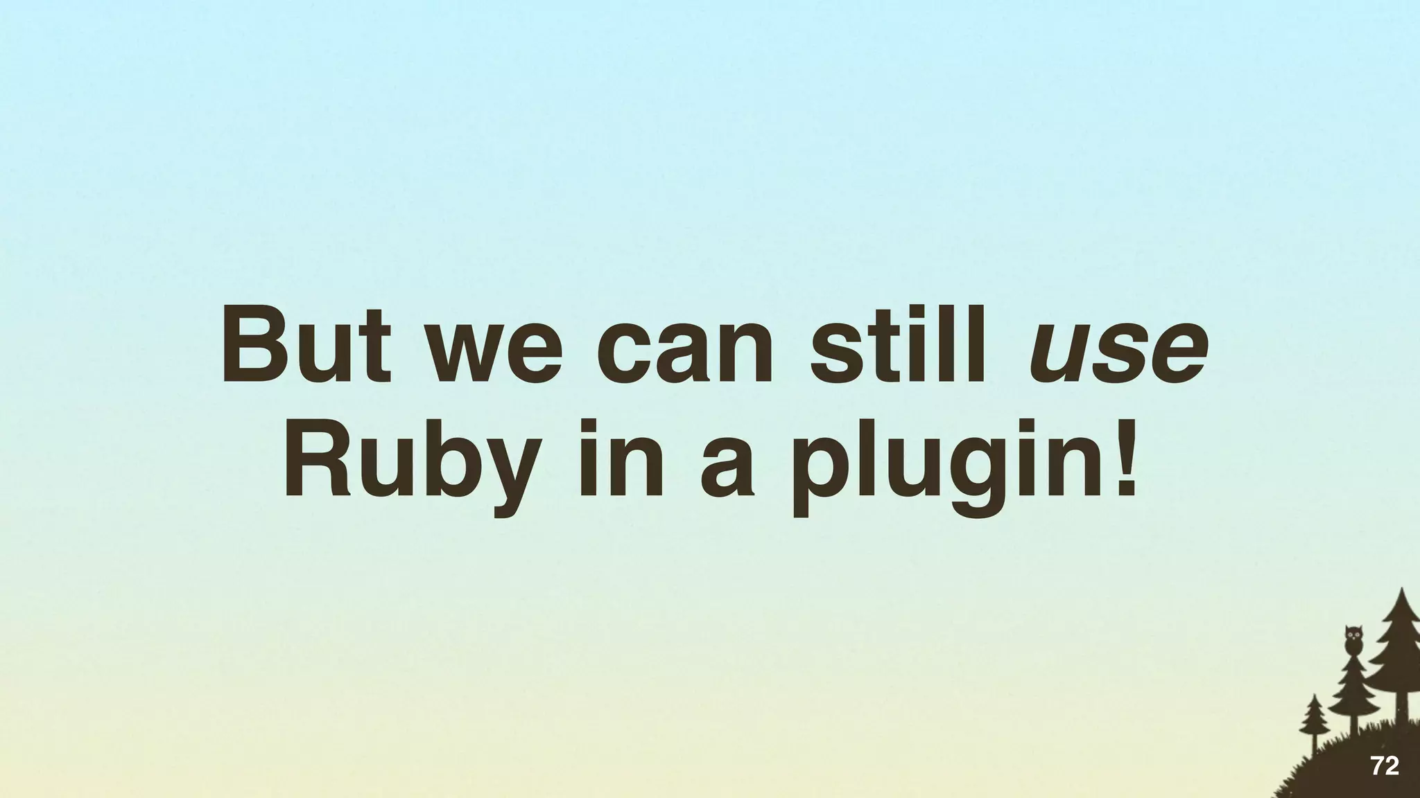 But we can still use
 Ruby in a plugin!

                       72
 