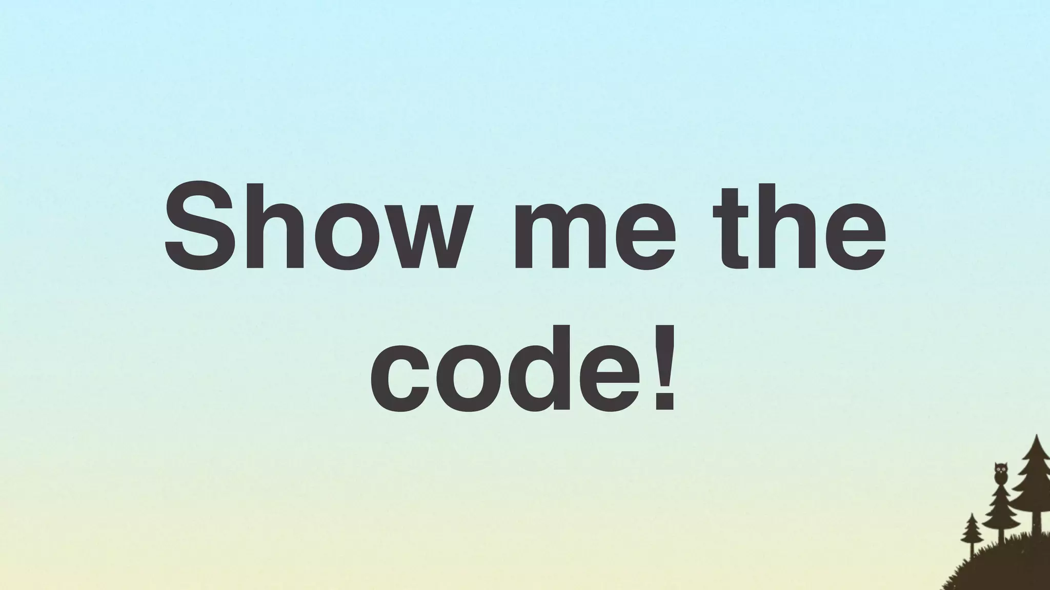 Show me the
   code!
              78
 