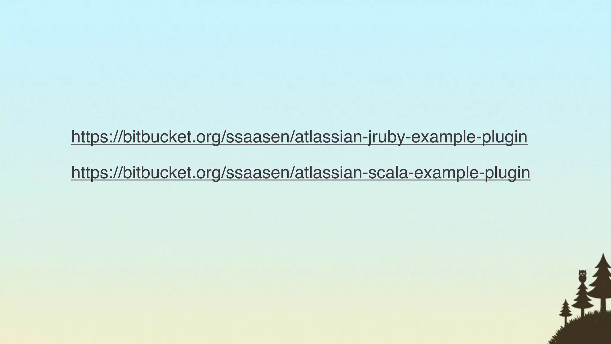 https://bitbucket.org/ssaasen/atlassian-jruby-example-plugin

https://bitbucket.org/ssaasen/atlassian-scala-example-plugin




                                                               8
 