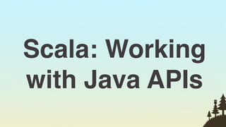 Scala: Working
with Java APIs
                 34
 