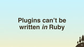 Plugins can’t be
written in Ruby

                   71
 