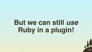 But we can still use
 Ruby in a plugin!

                       72
 