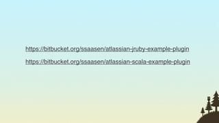 https://bitbucket.org/ssaasen/atlassian-jruby-example-plugin

https://bitbucket.org/ssaasen/atlassian-scala-example-plugin




                                                               8
 