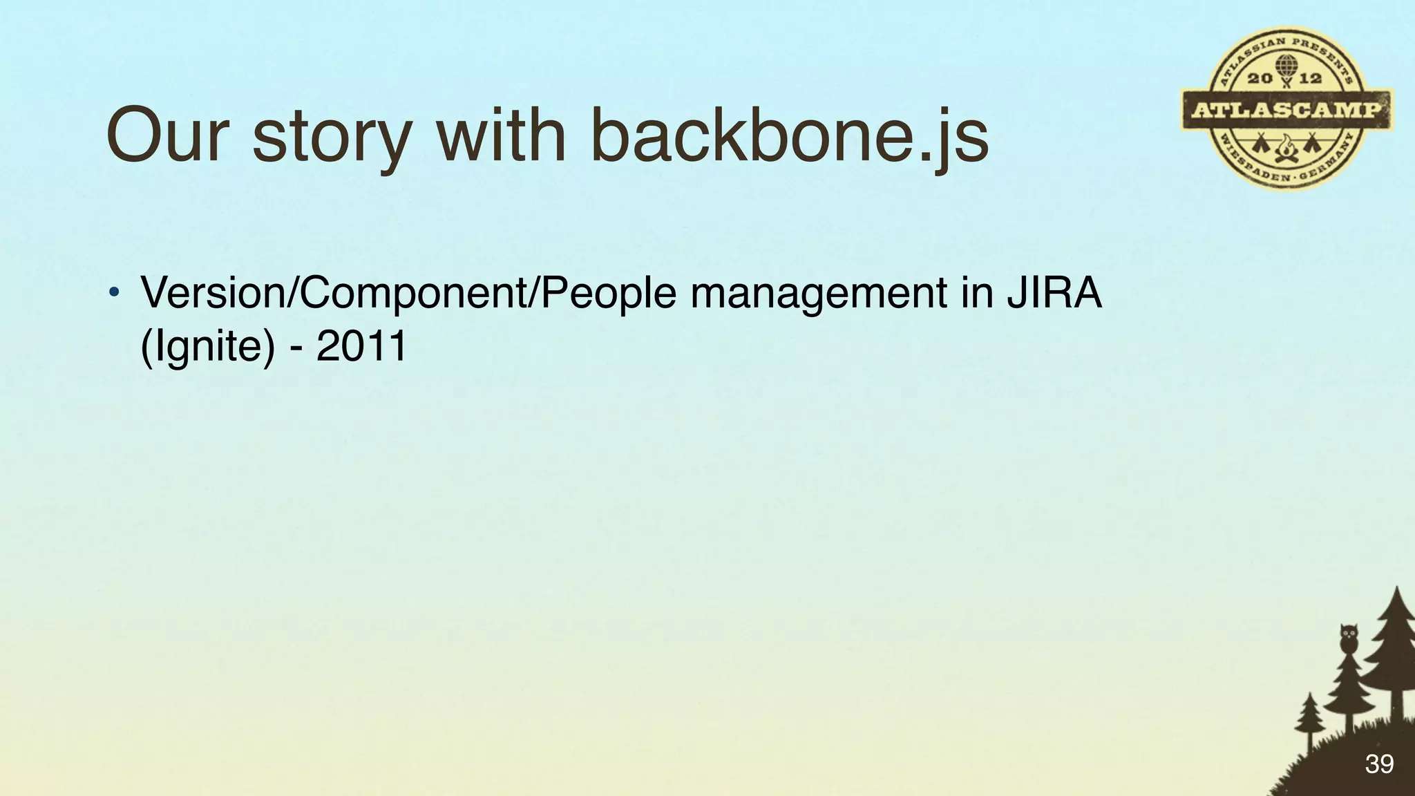 Our story with backbone.js
• Version/Component/People management in JIRA
  (Ignite) - 2011




                                                39
 