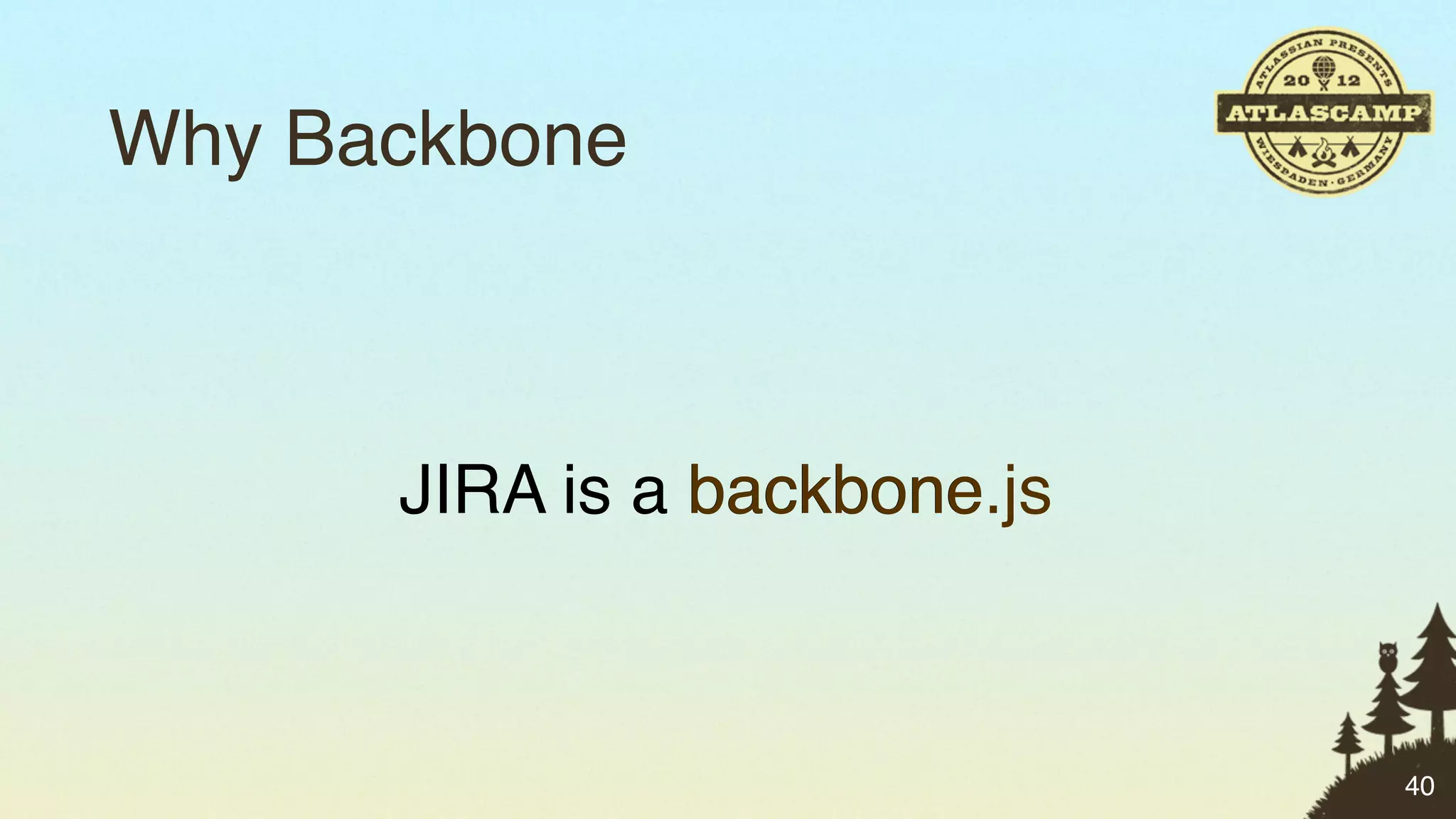 Why Backbone



      JIRA is a backbone
                backbone.js



                              40
 