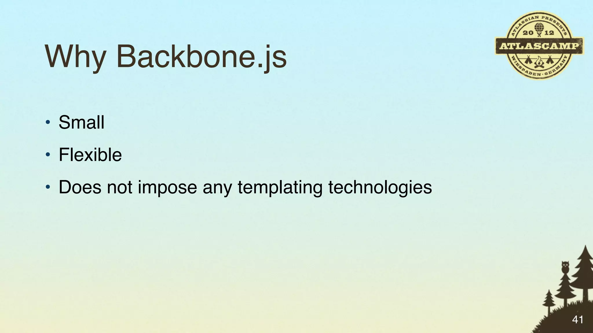 Why Backbone.js
• Small
• Flexible
• Does not impose any templating technologies




                                                41
 