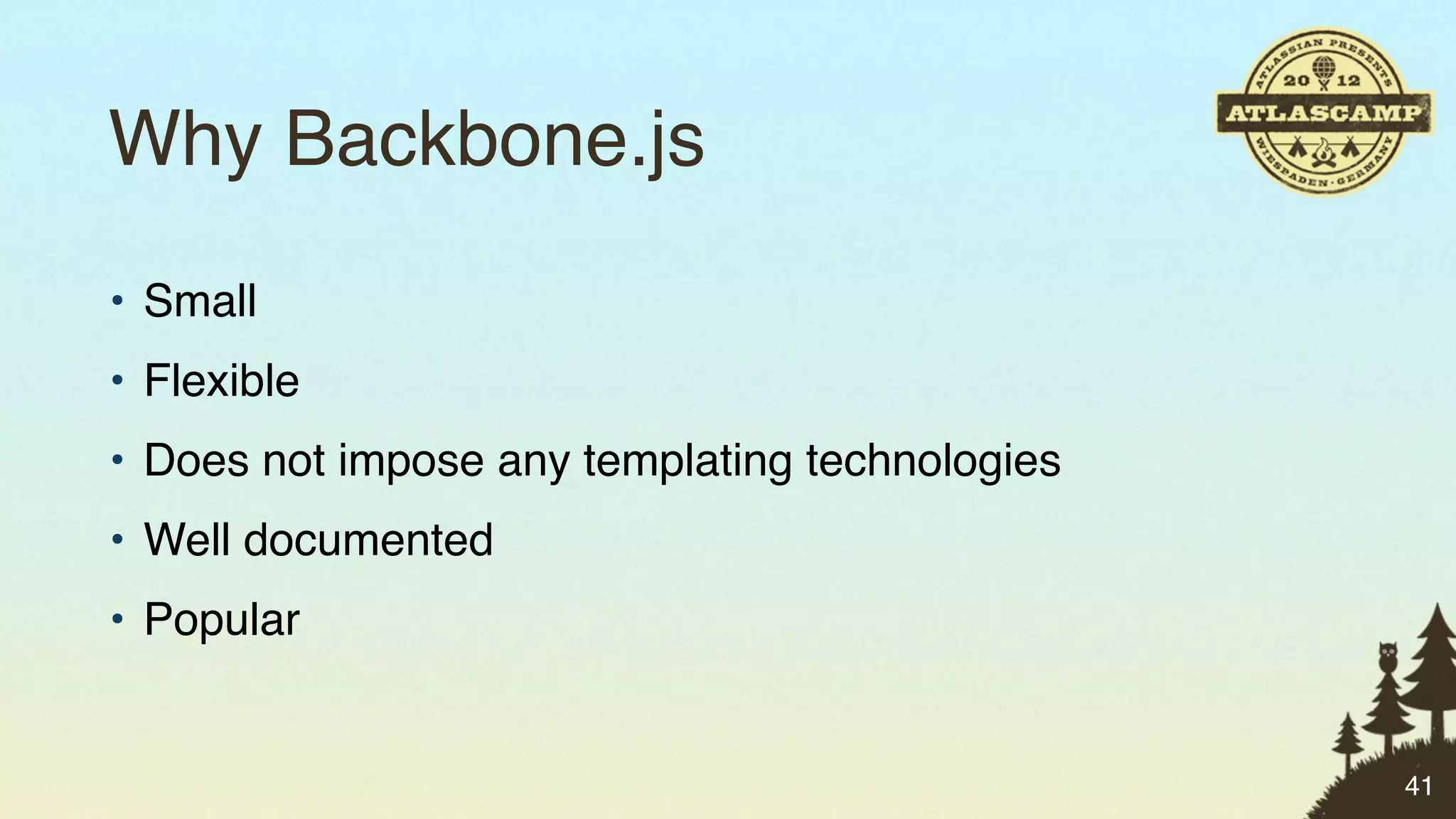 Why Backbone.js
• Small
• Flexible
• Does not impose any templating technologies
• Well documented
• Popular


                                                41
 