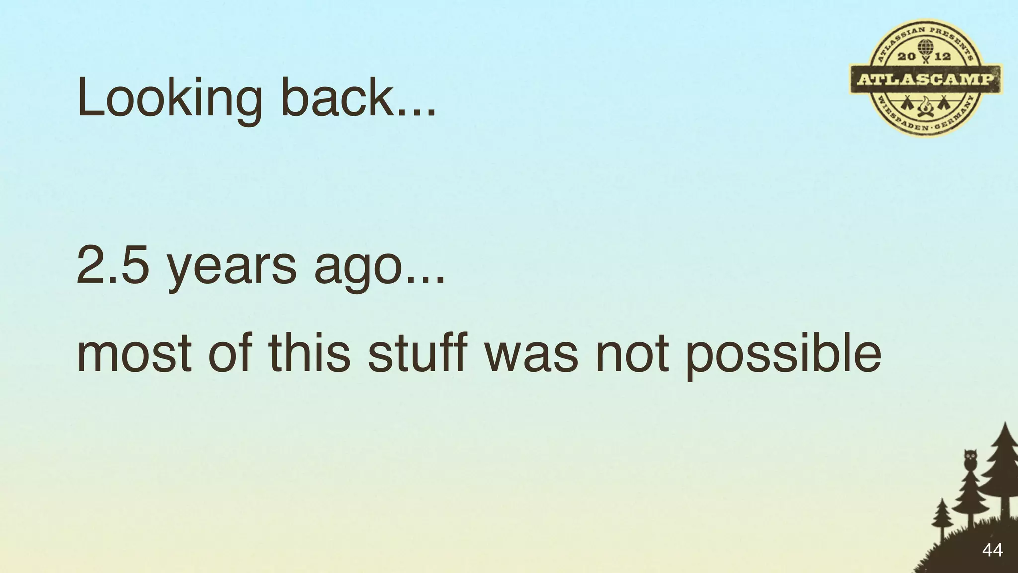 Looking back...


2.5 years ago...
most of this stuff was not possible


                                      44
 