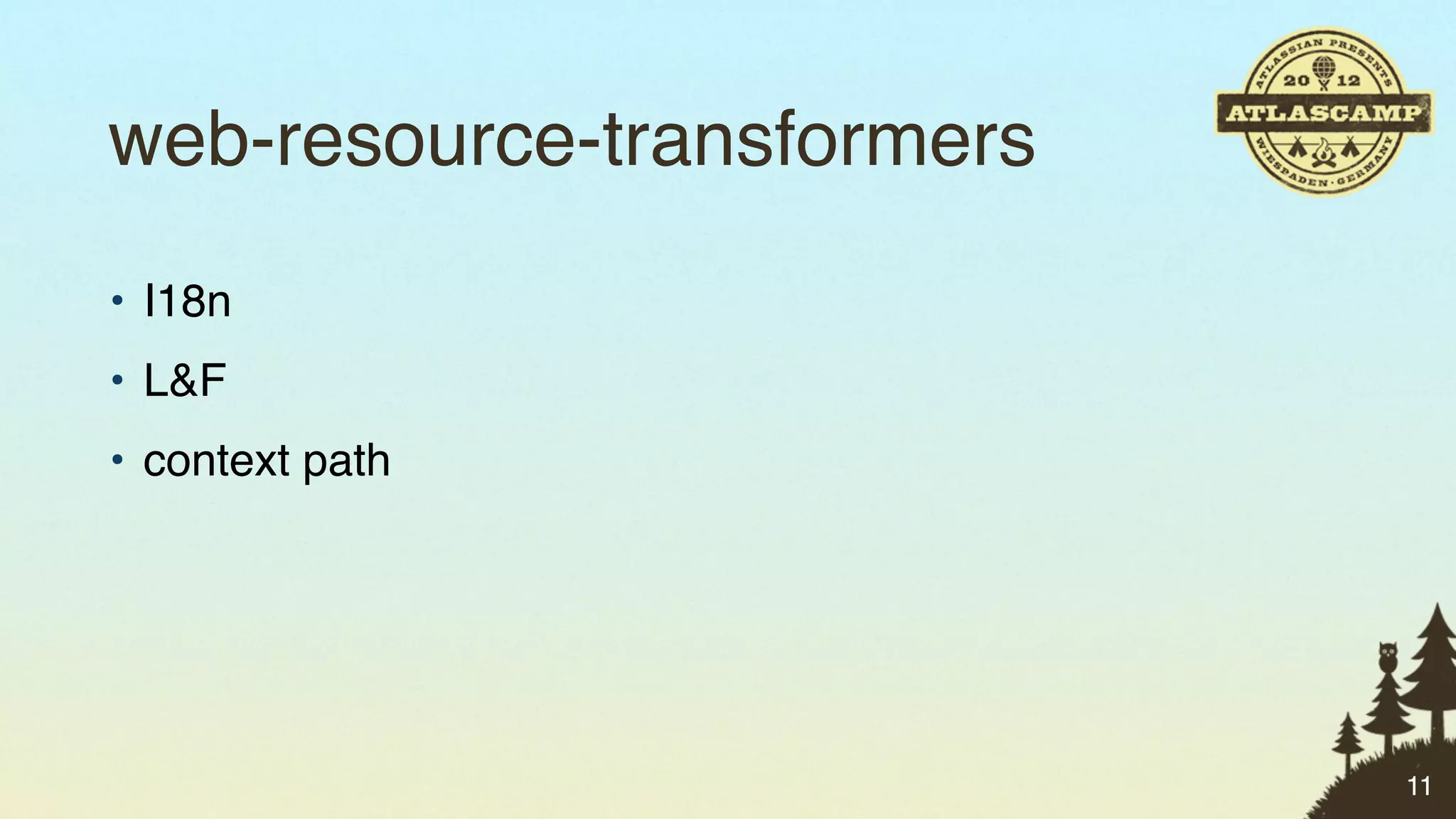web-resource-transformers
• I18n
• L&F
• context path




                            11
 