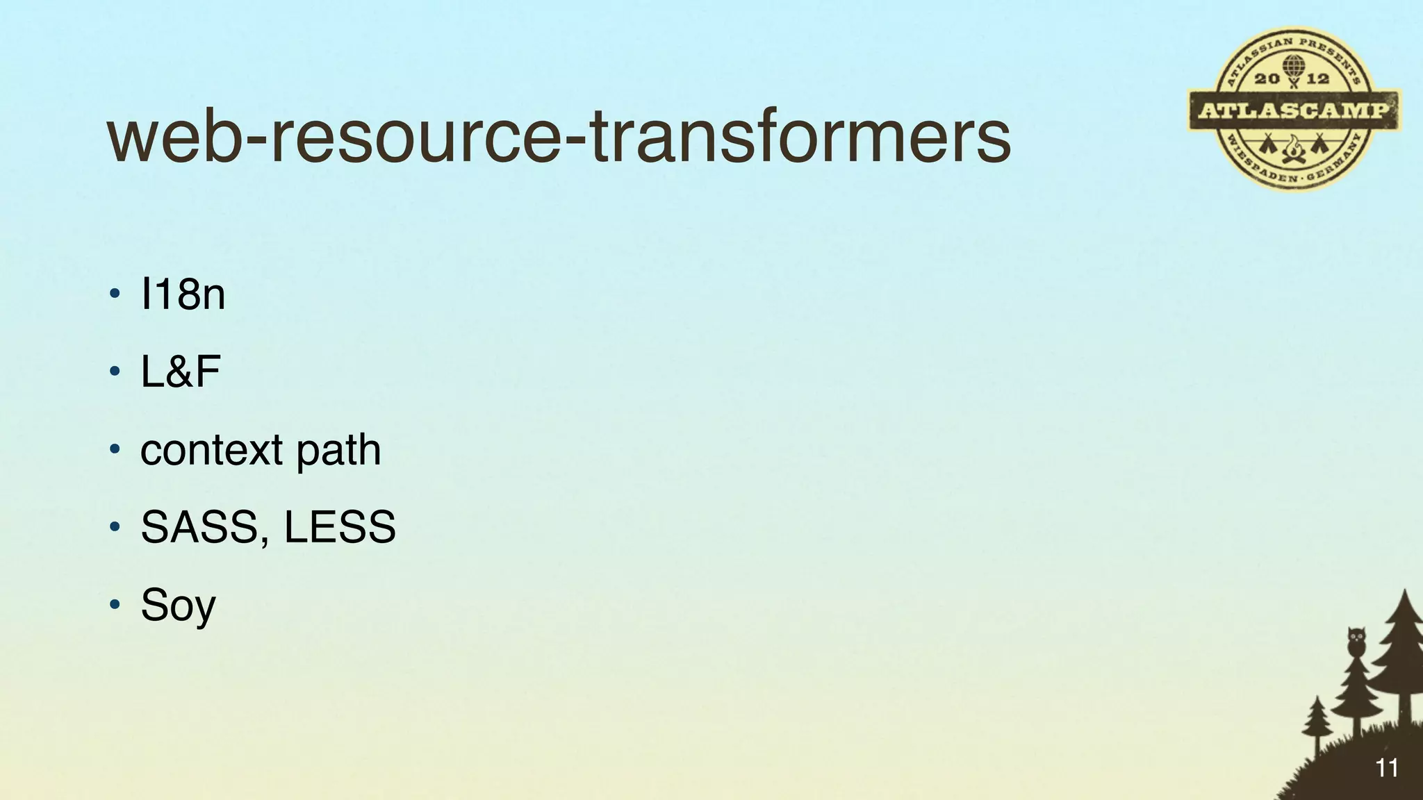 web-resource-transformers
• I18n
• L&F
• context path
• SASS, LESS
• Soy


                            11
 