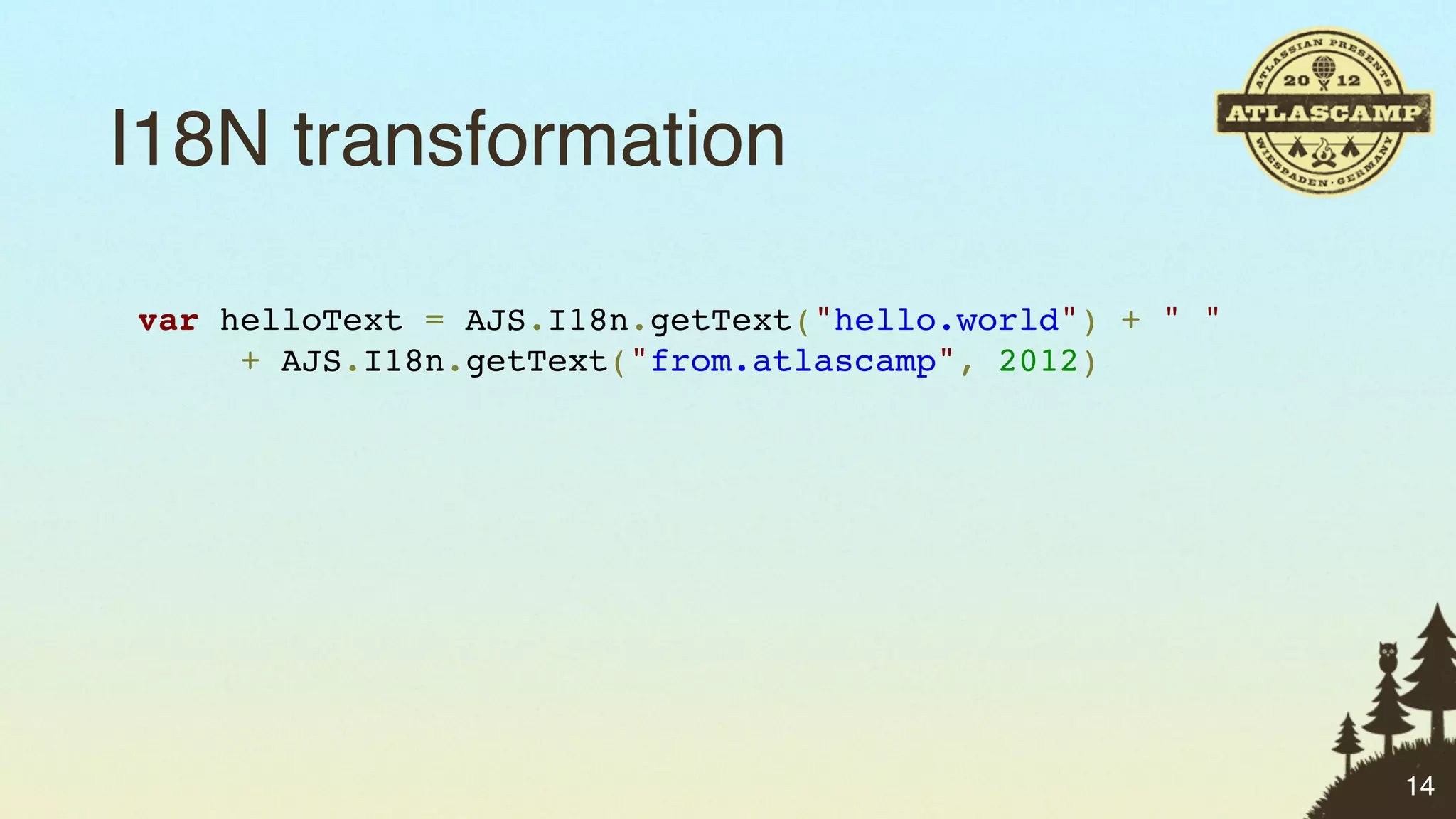 I18N transformation

var helloText = AJS.I18n.getText("hello.world") + " "
     + AJS.I18n.getText("from.atlascamp", 2012)




                                                        14
 