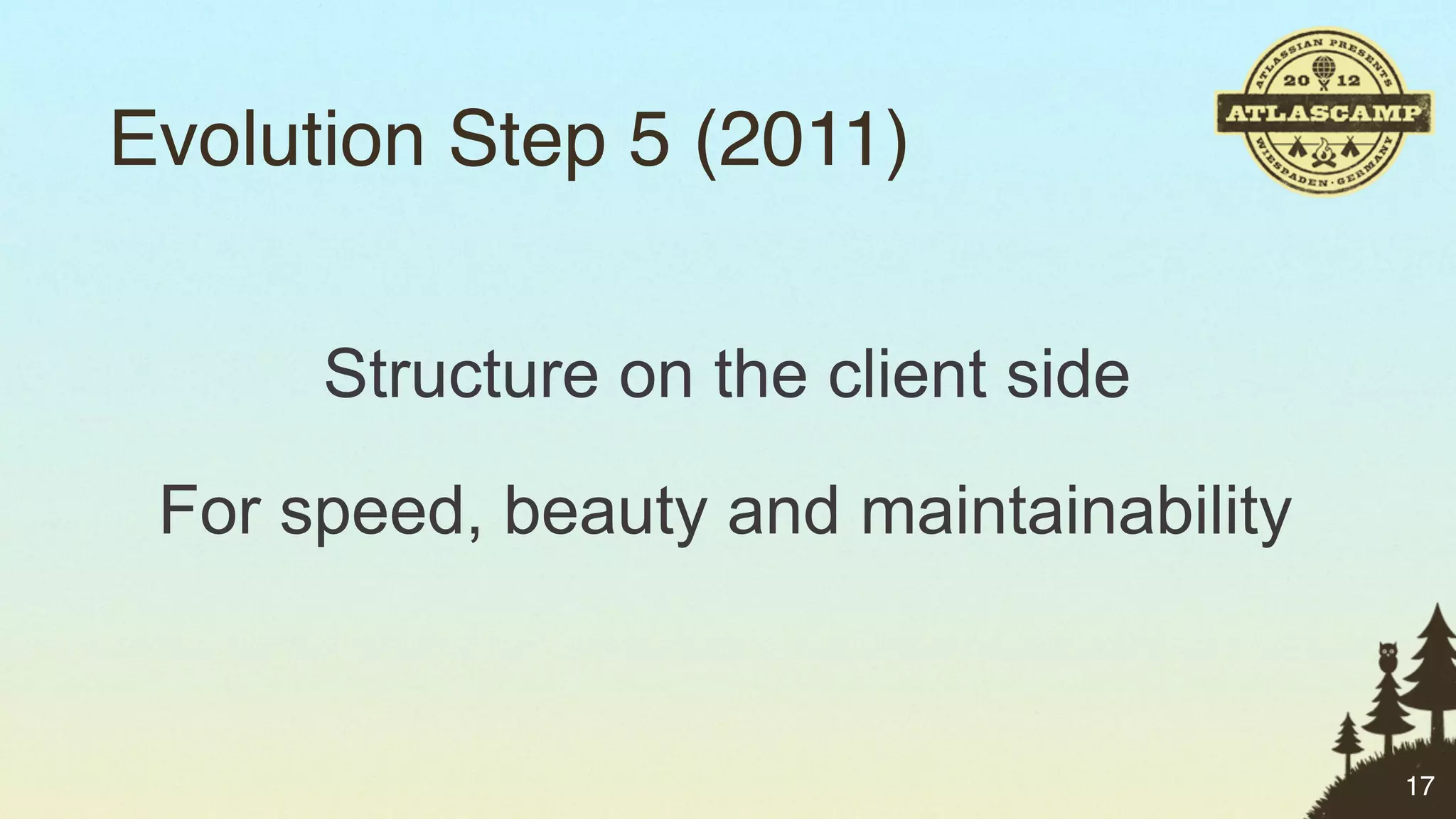 Evolution Step 5 (2011)


      Structure on the client side

 For speed, beauty and maintainability


                                         17
 