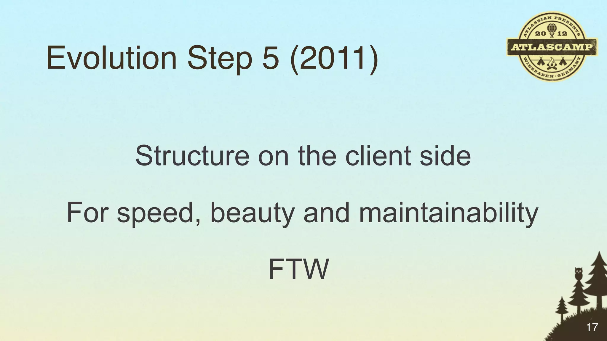 Evolution Step 5 (2011)


      Structure on the client side

 For speed, beauty and maintainability

                 FTW
                                         17
 
