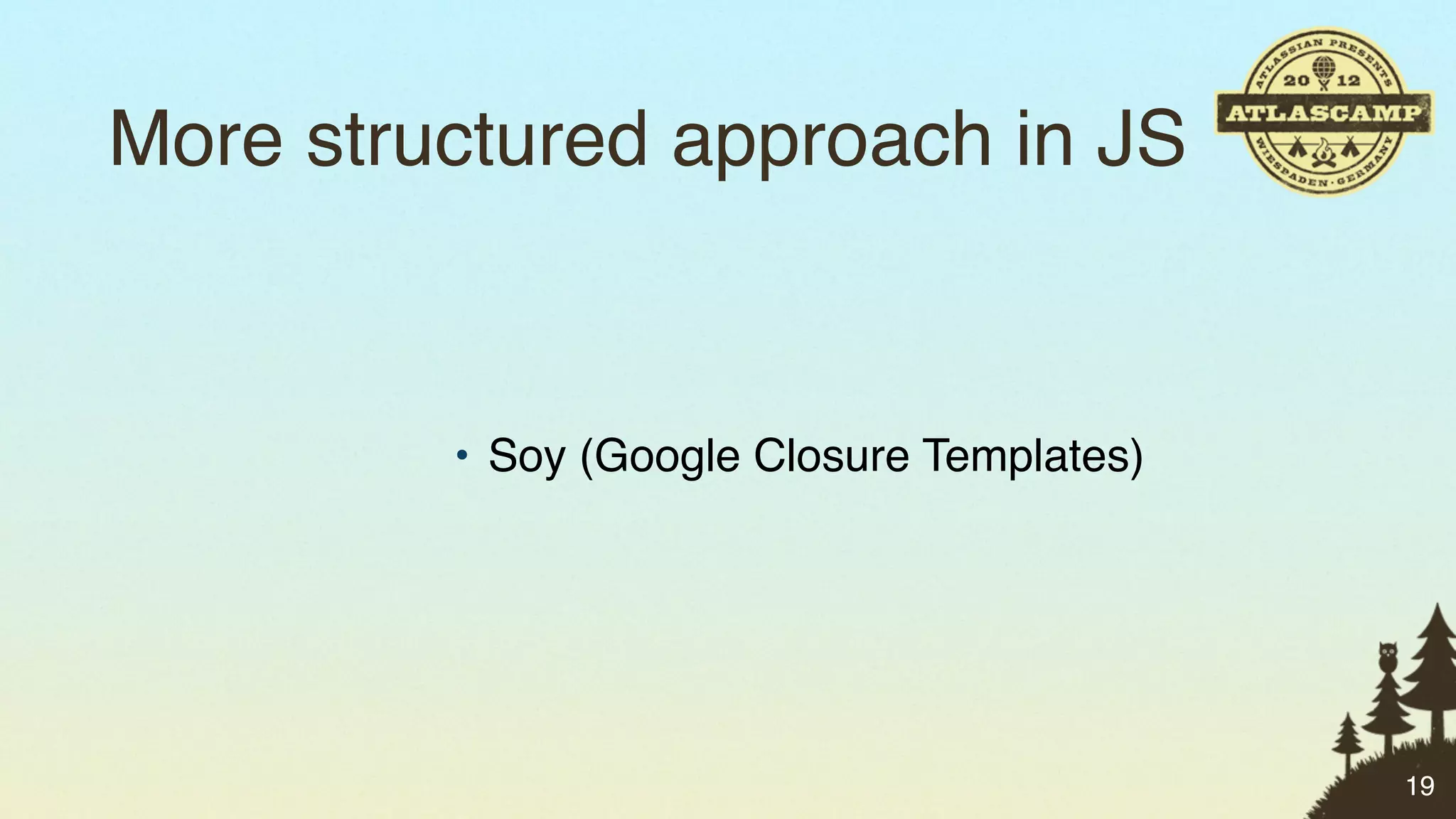 More structured approach in JS


         • Soy (Google Closure Templates)




                                            19
 