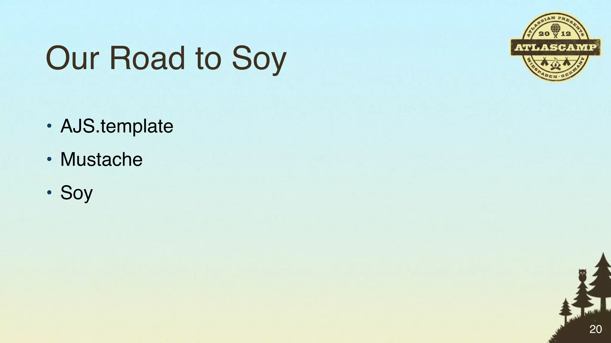 Our Road to Soy
• AJS.template
• Mustache
• Soy




                  20
 