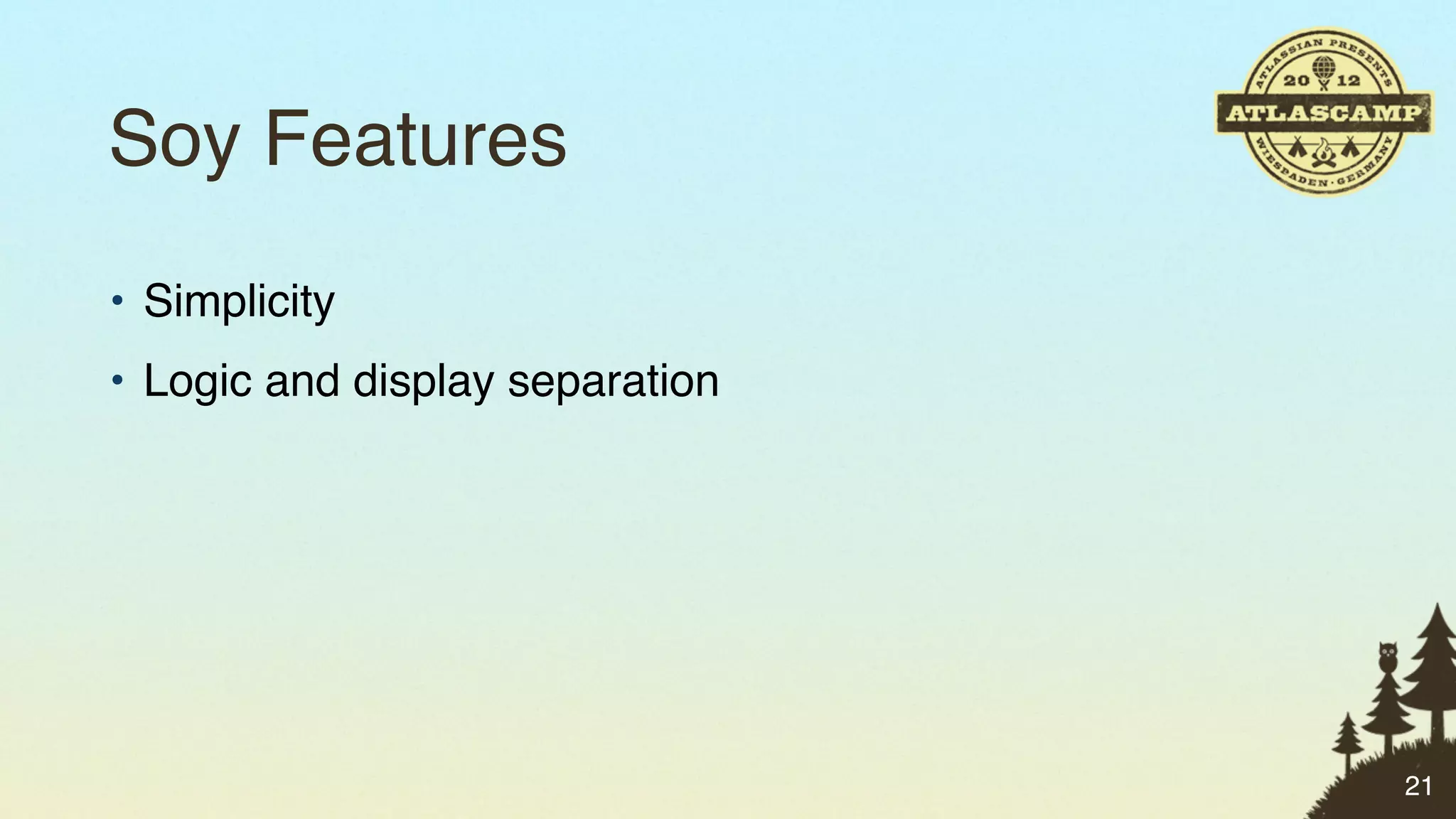 Soy Features
• Simplicity
• Logic and display separation




                                 21
 