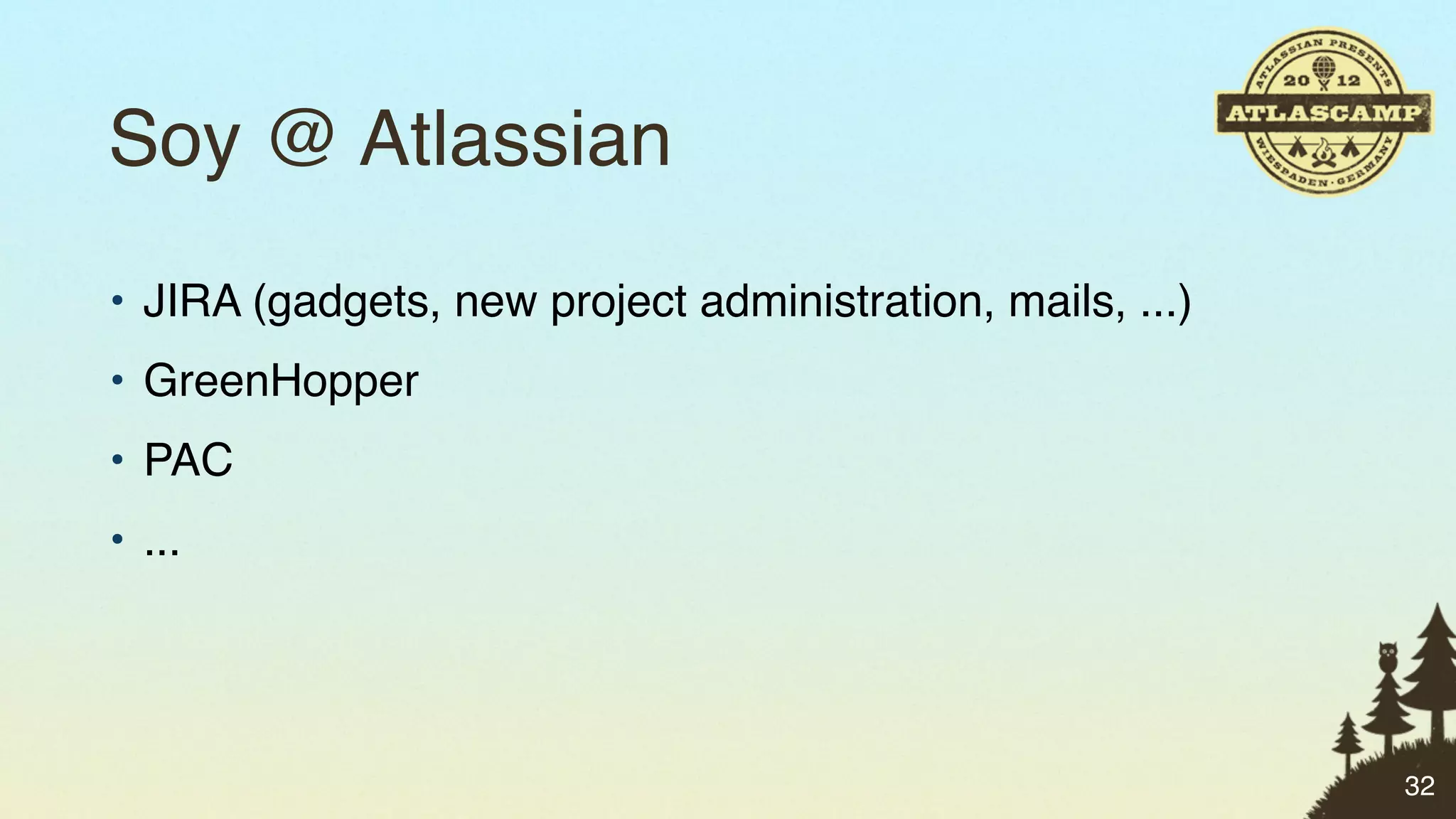 Soy @ Atlassian
• JIRA (gadgets, new project administration, mails, ...)
• GreenHopper
• PAC
• ...




                                                           32
 