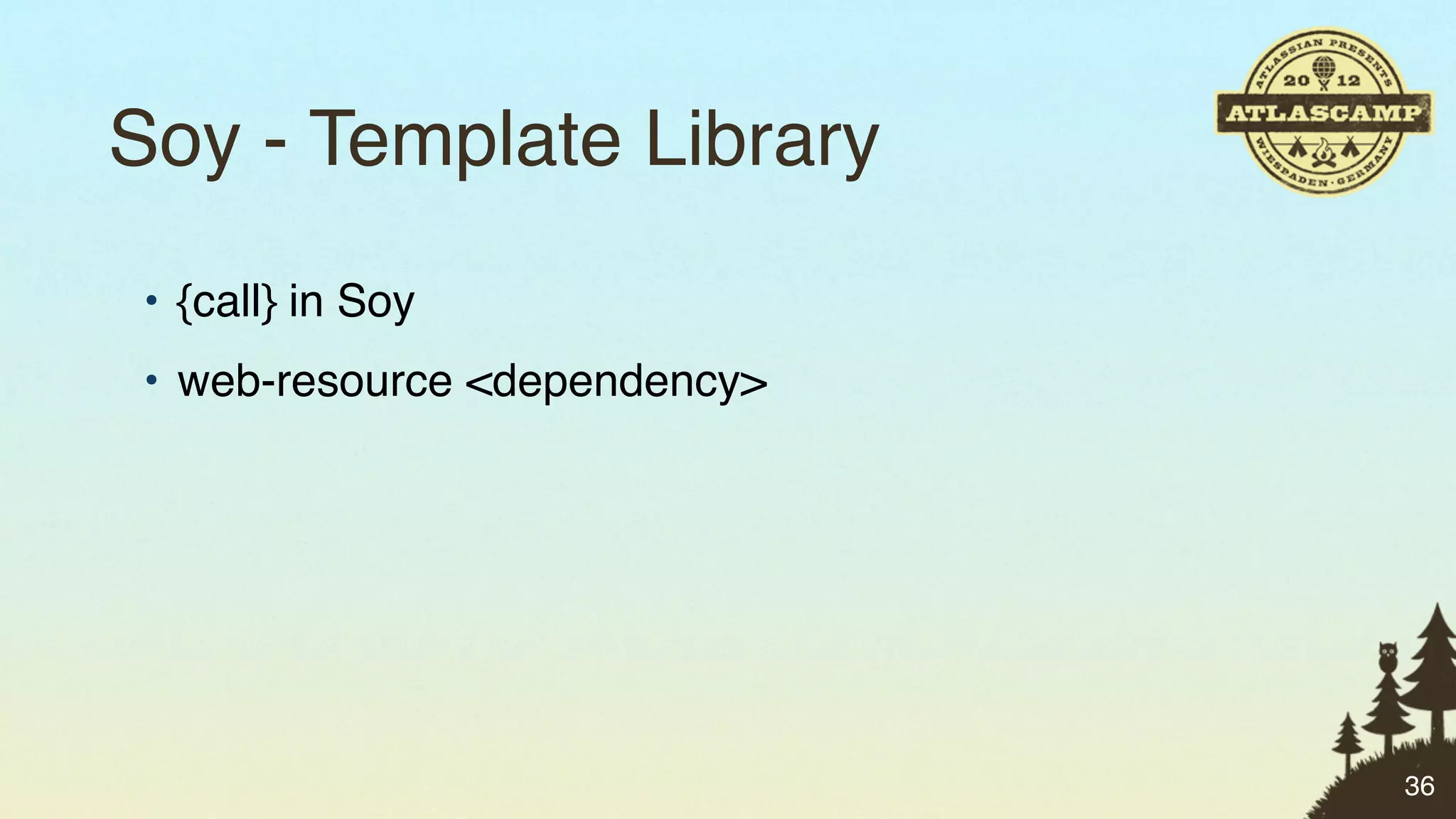 Soy - Template Library
 • {call} in Soy
 • web-resource <dependency>




                               36
 