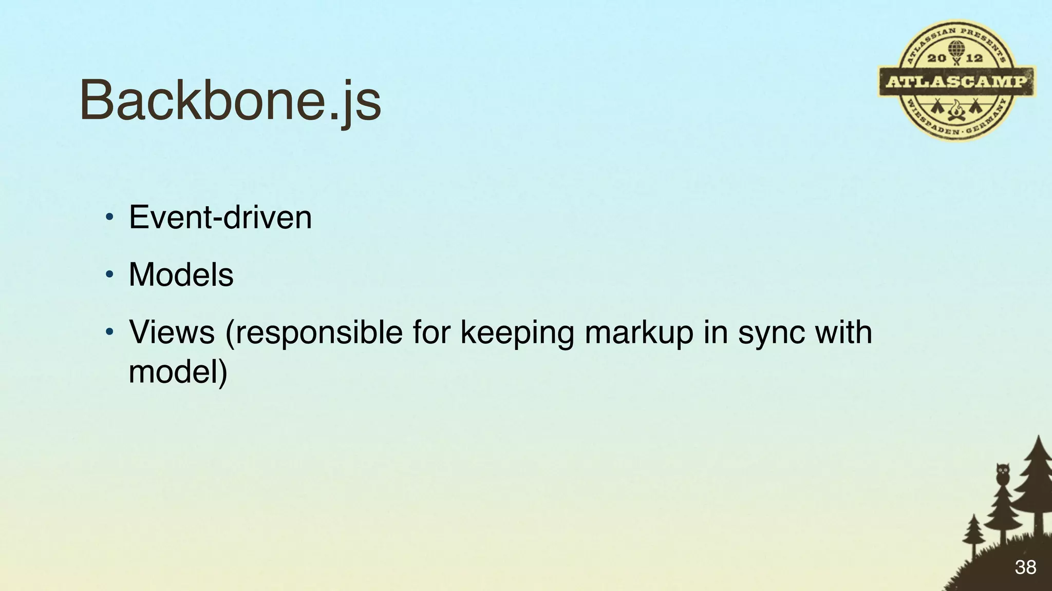 Backbone.js
• Event-driven
• Models
• Views (responsible for keeping markup in sync with
  model)




                                                       38
 