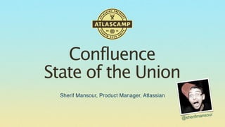 Confluence
State of the Union
Sherif Mansour, Product Manager, Atlassian

ur
erifmanso
@sh

 