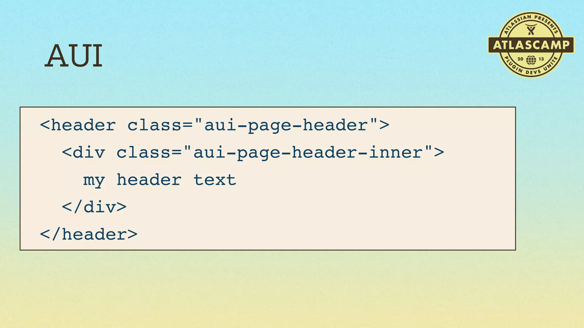 AUI
<header class="aui-page-header">
  <div class="aui-page-header-inner">
    my header text
  </div>
</header>

 