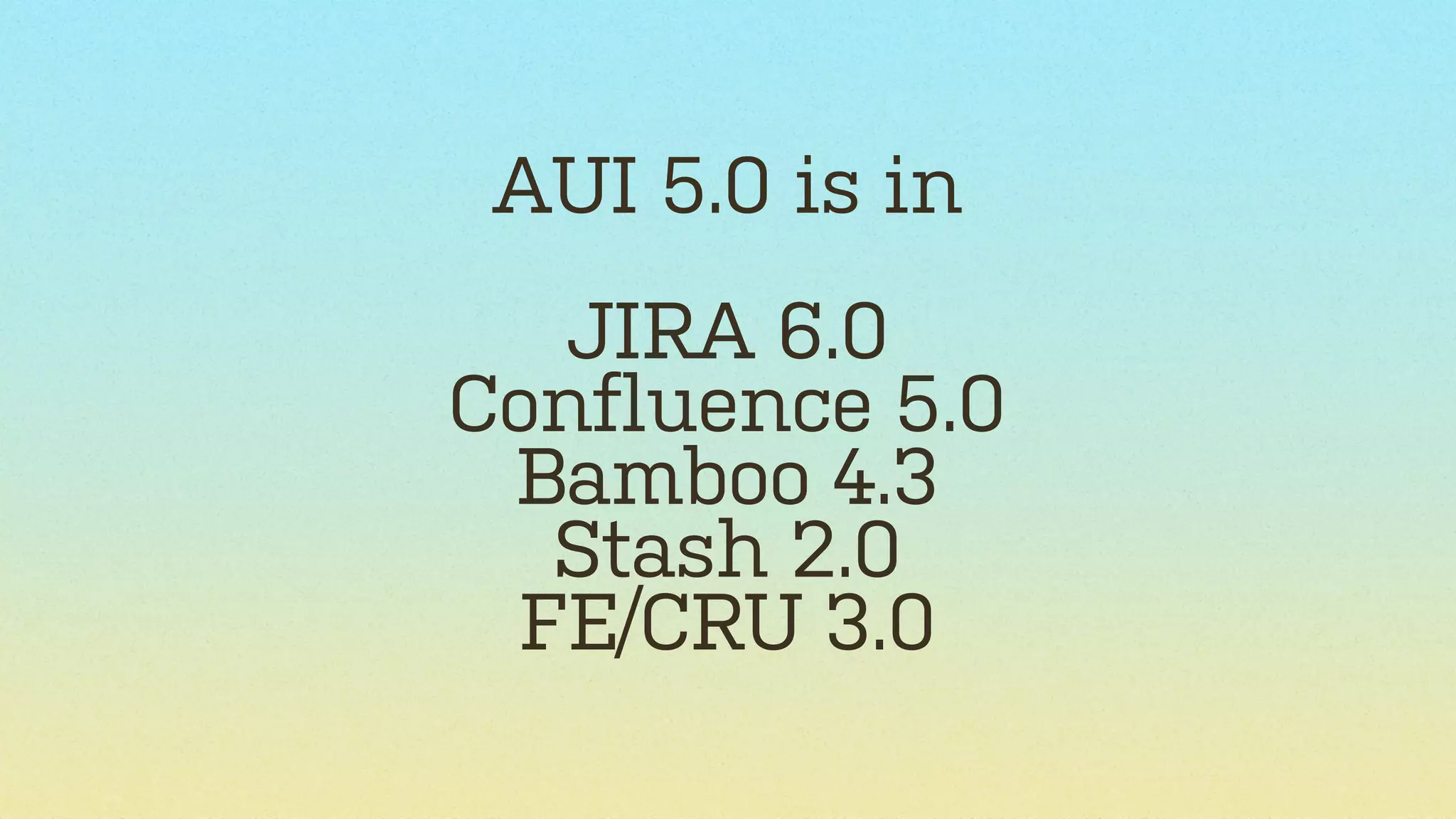 AUI 5.0 is in
JIRA 6.0
Confluence 5.0
Bamboo 4.3
Stash 2.0
FE/CRU 3.0

 