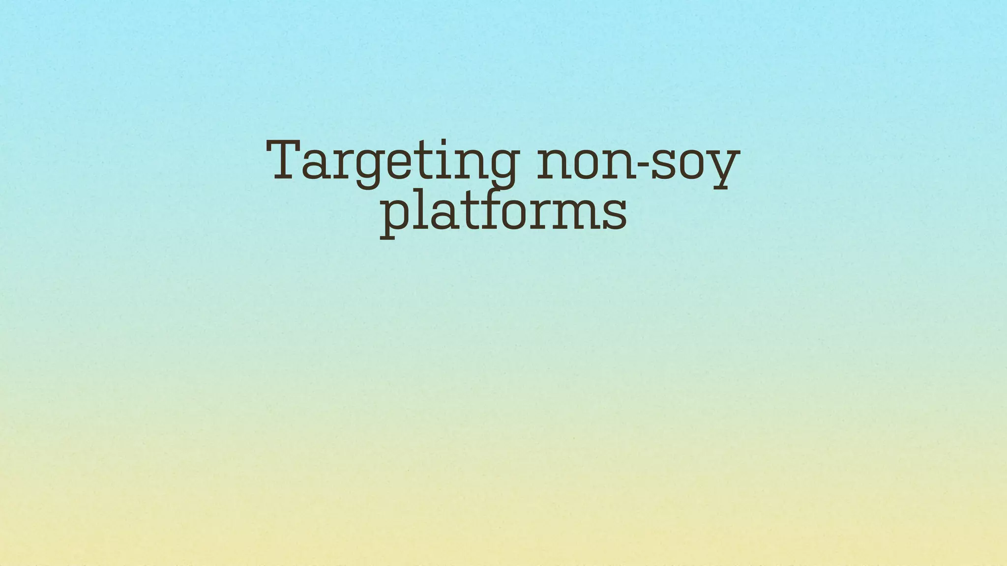 Targeting non-soy
platforms

 