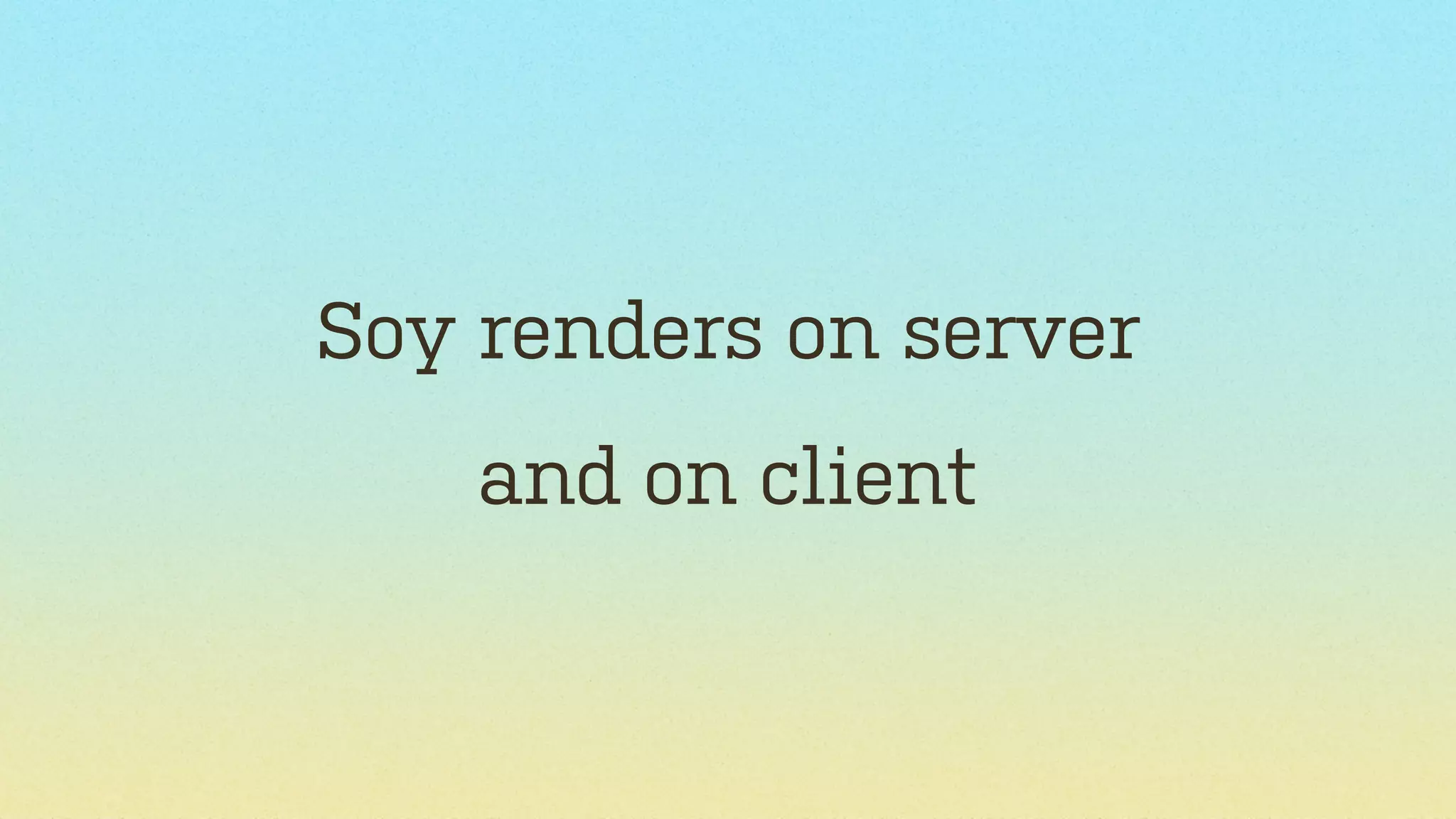 Soy renders on server
and on client

 