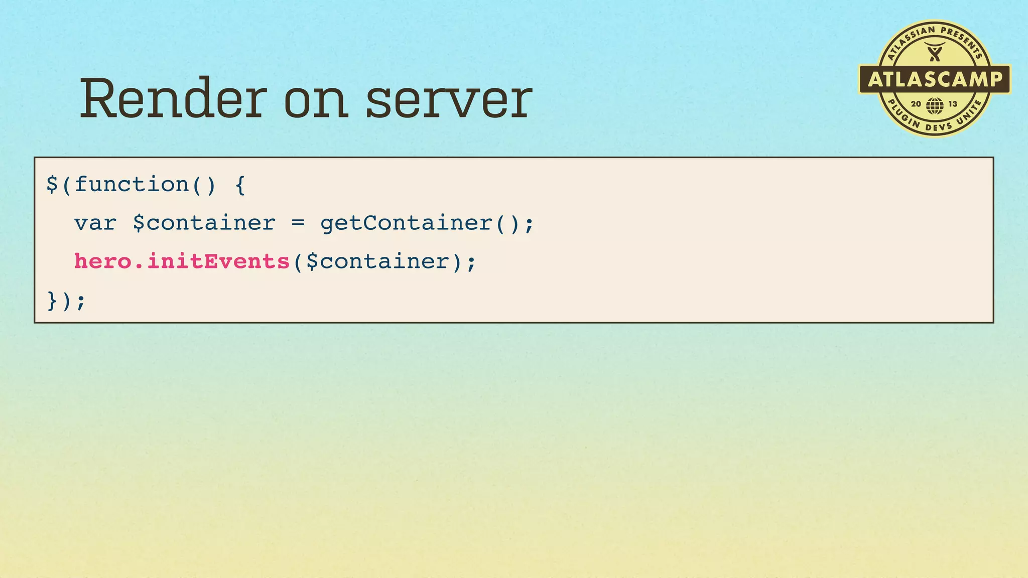 Render on server
$(function() {
var $container = getContainer();
hero.initEvents($container);
});

 